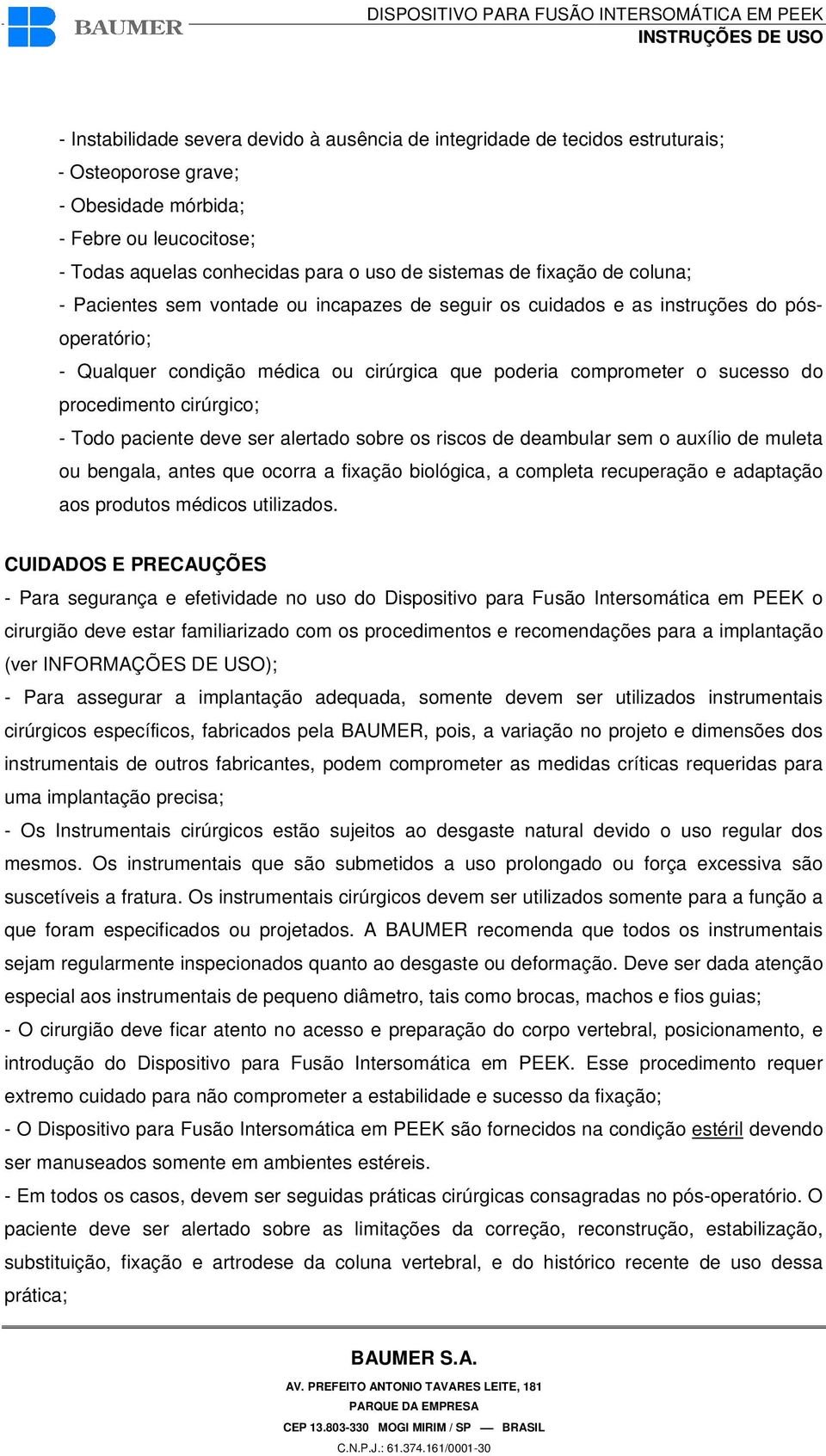 procedimento cirúrgico; - Todo paciente deve ser alertado sobre os riscos de deambular sem o auxílio de muleta ou bengala, antes que ocorra a fixação biológica, a completa recuperação e adaptação aos