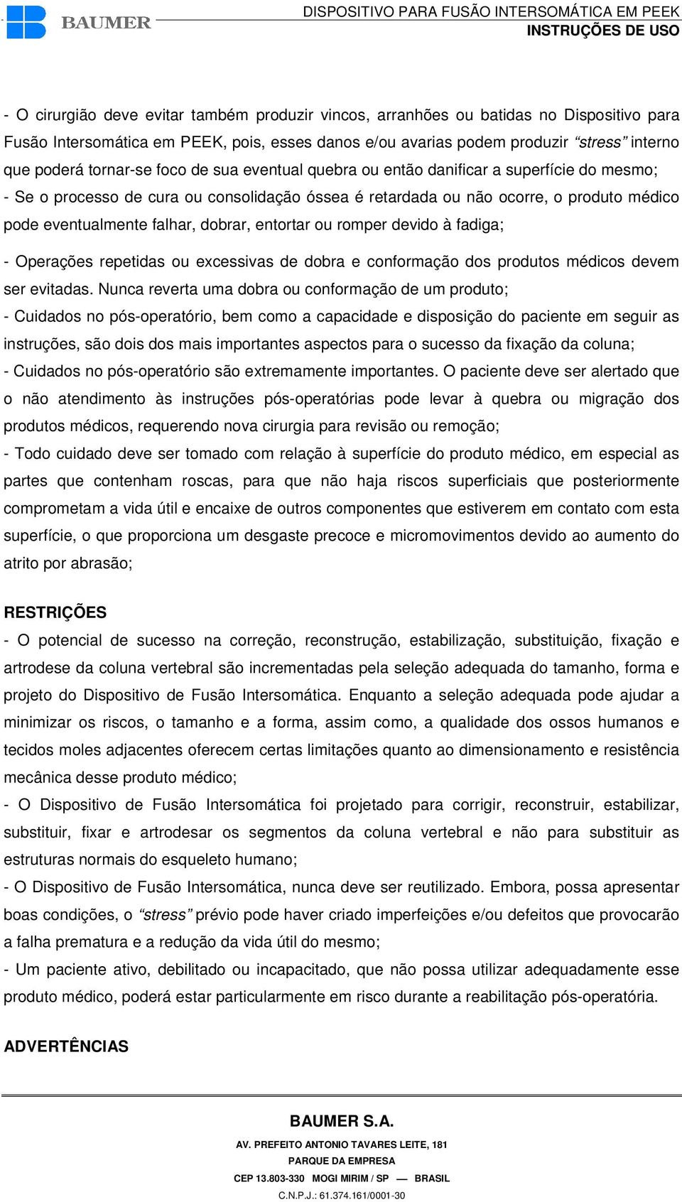 dobrar, entortar ou romper devido à fadiga; - Operações repetidas ou excessivas de dobra e conformação dos produtos médicos devem ser evitadas.