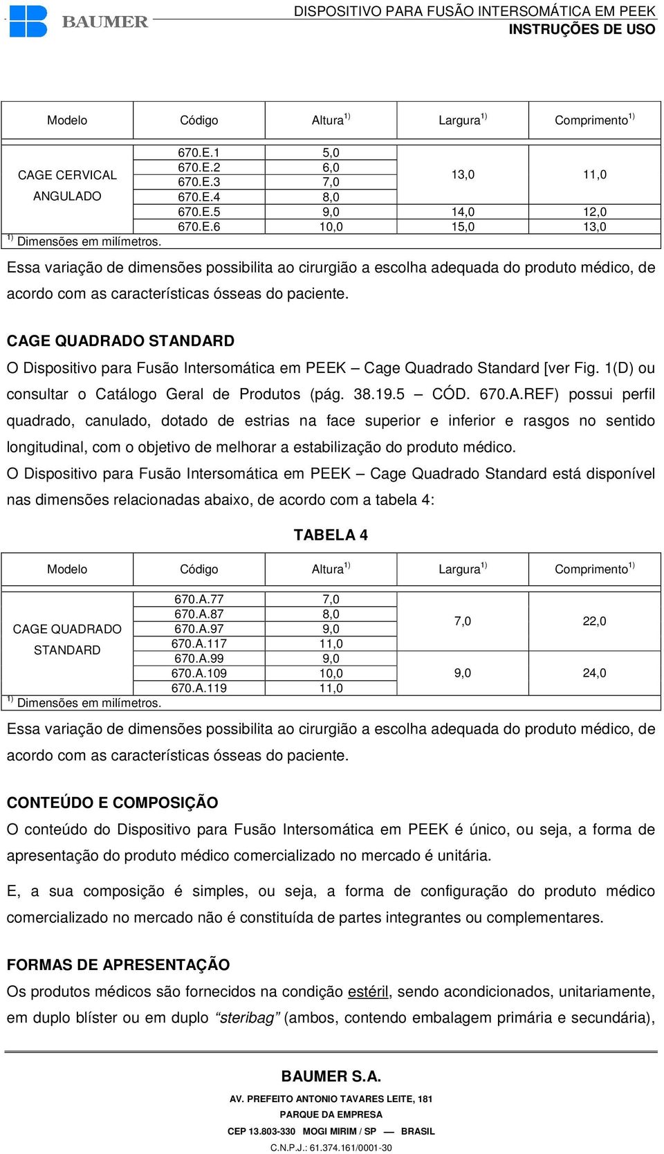 CAGE QUADRADO STANDARD O Dispositivo para Fusão Intersomática em PEEK Cage Quadrado Standard [ver Fig. 1(D) ou consultar o Catálogo Geral de Produtos (pág. 38.19.5 CÓD. 670.A.REF) possui perfil quadrado, canulado, dotado de estrias na face superior e inferior e rasgos no sentido longitudinal, com o objetivo de melhorar a estabilização do produto médico.