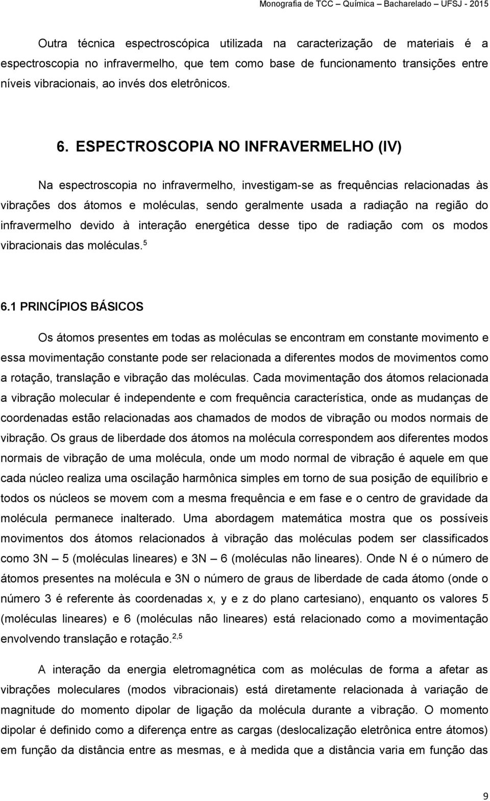 ESPECTROSCOPIA NO INFRAVERMELHO (IV) Na espectroscopia no infravermelho, investigam-se as frequências relacionadas às vibrações dos átomos e moléculas, sendo geralmente usada a radiação na região do