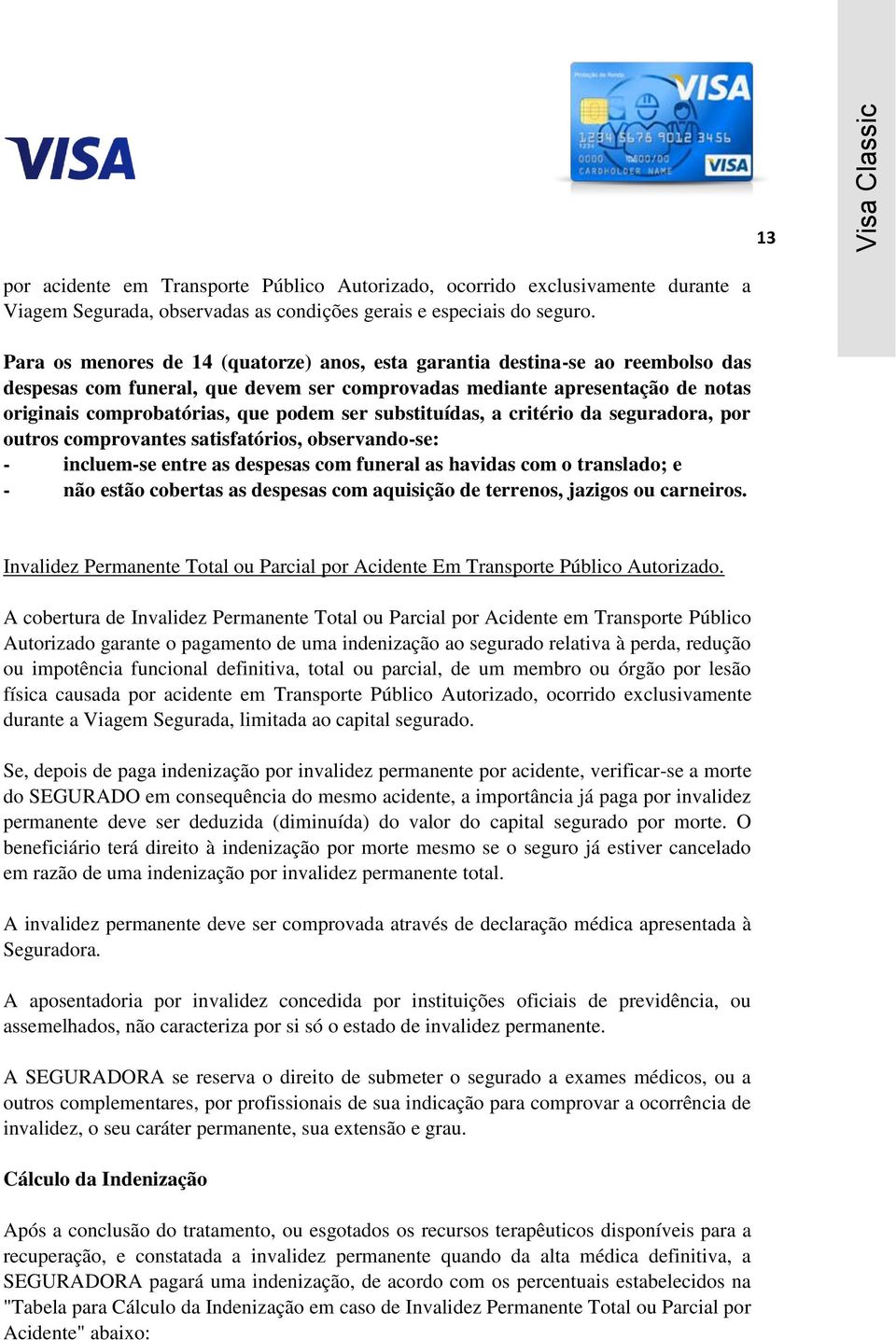 substituídas, a critério da seguradora, por outros comprovantes satisfatórios, observando-se: - incluem-se entre as despesas com funeral as havidas com o translado; e - não estão cobertas as despesas