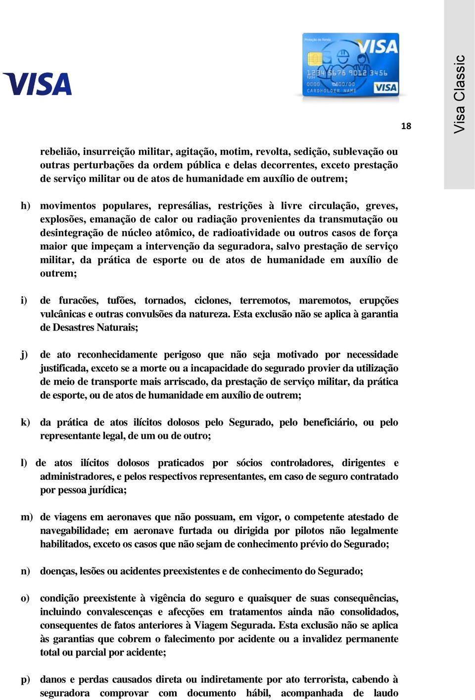 núcleo atômico, de radioatividade ou outros casos de força maior que impeçam a intervenção da seguradora, salvo prestação de serviço militar, da prática de esporte ou de atos de humanidade em auxílio