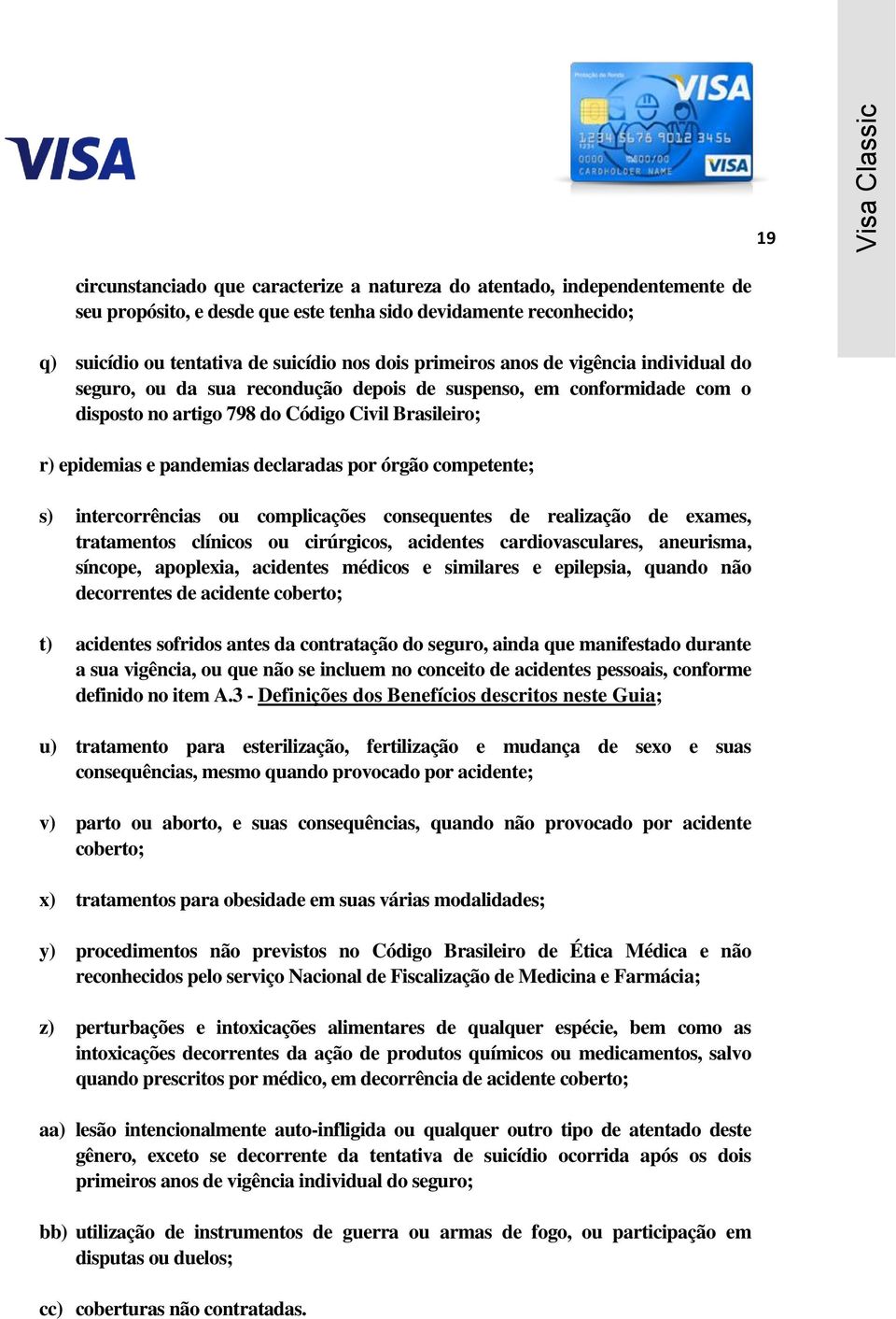 por órgão competente; s) intercorrências ou complicações consequentes de realização de exames, tratamentos clínicos ou cirúrgicos, acidentes cardiovasculares, aneurisma, síncope, apoplexia, acidentes