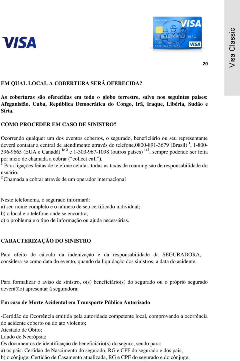 COMO PROCEDER EM CASO DE SINISTRO? Ocorrendo qualquer um dos eventos cobertos, o segurado, beneficiário ou seu representante deverá contatar a central de atendimento através do telefone.