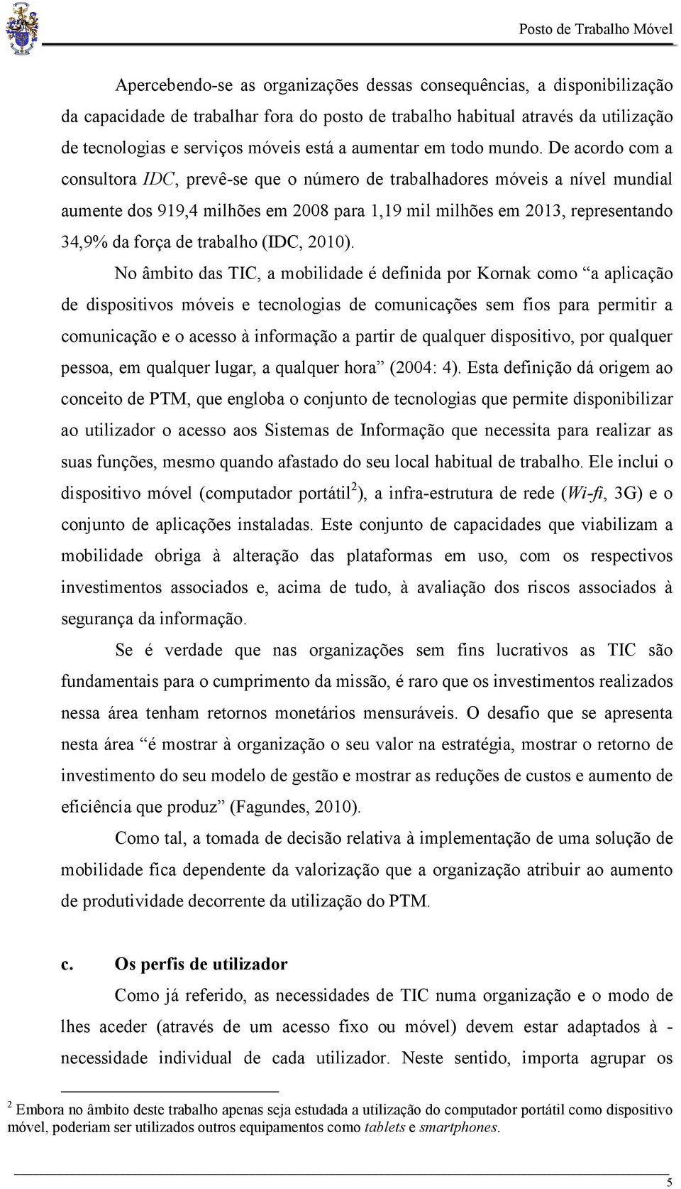 De acordo com a consultora IDC, prevê-se que o número de trabalhadores móveis a nível mundial aumente dos 919,4 milhões em 2008 para 1,19 mil milhões em 2013, representando 34,9% da força de trabalho