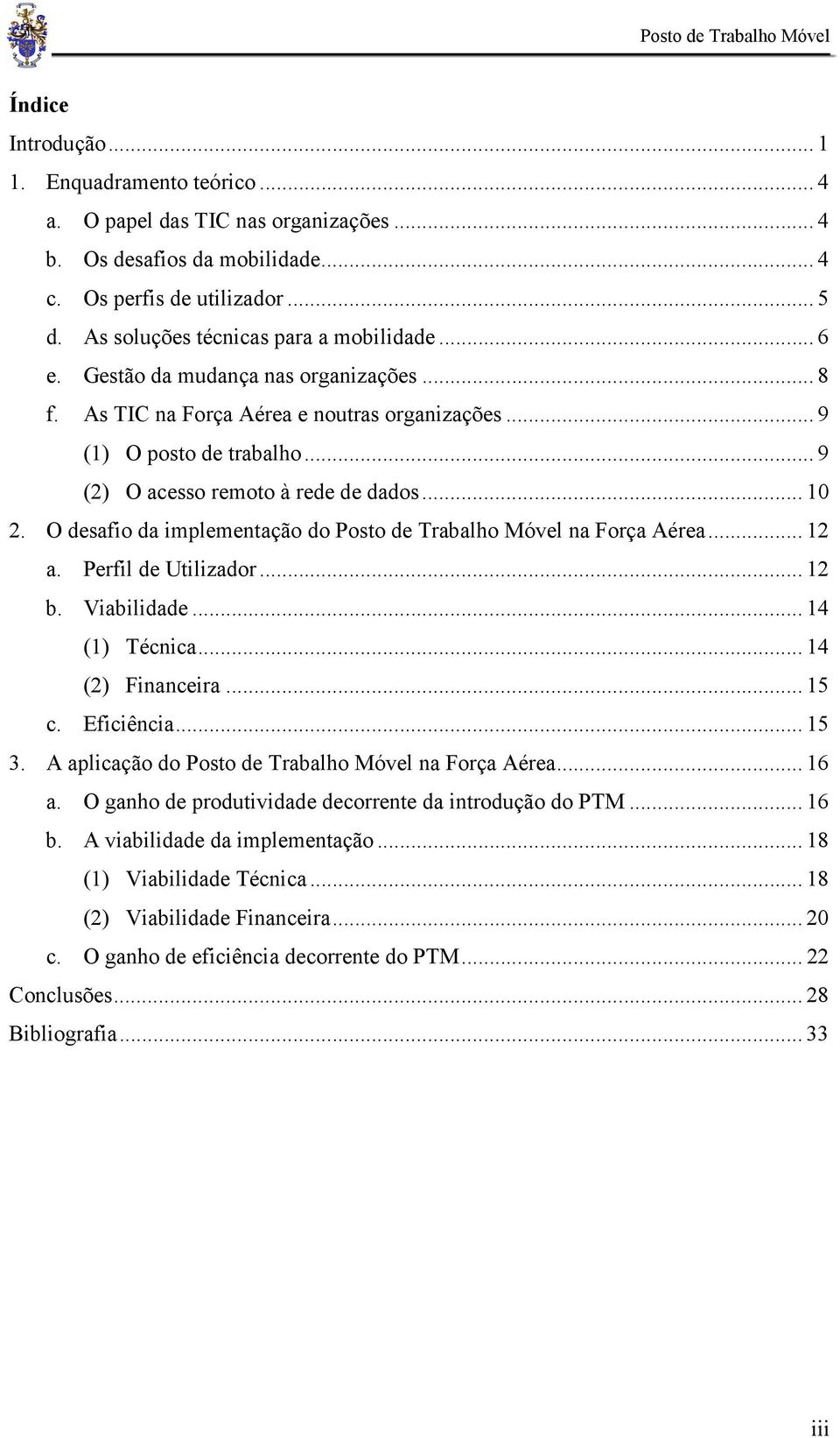 .. 9 (2) O acesso remoto à rede de dados... 10 2. O desafio da implementação do Posto de Trabalho Móvel na Força Aérea... 12 a. Perfil de Utilizador... 12 b. Viabilidade... 14 (1) Técnica.