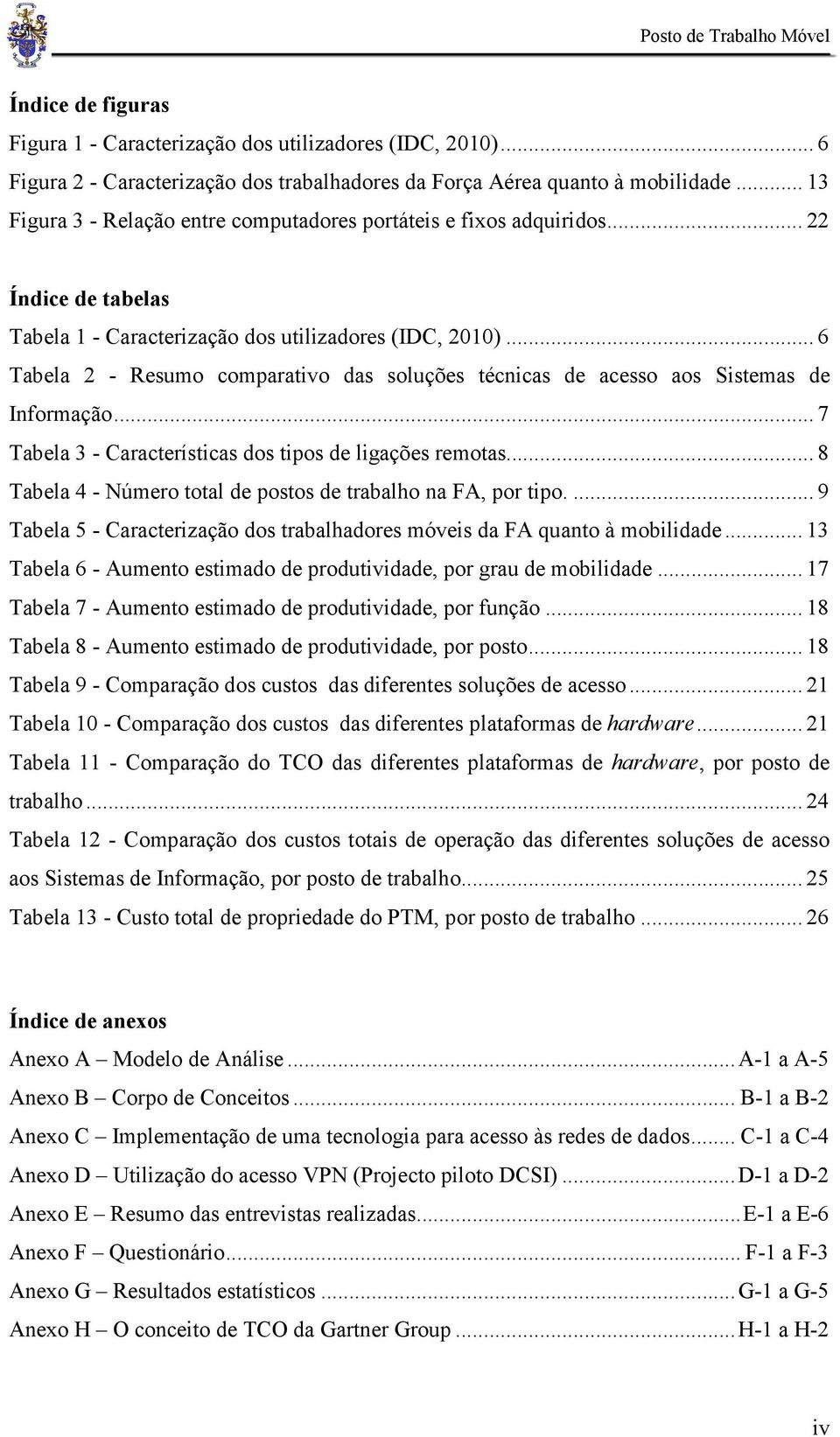 .. 6 Tabela 2 - Resumo comparativo das soluções técnicas de acesso aos Sistemas de Informação... 7 Tabela 3 - Características dos tipos de ligações remotas.