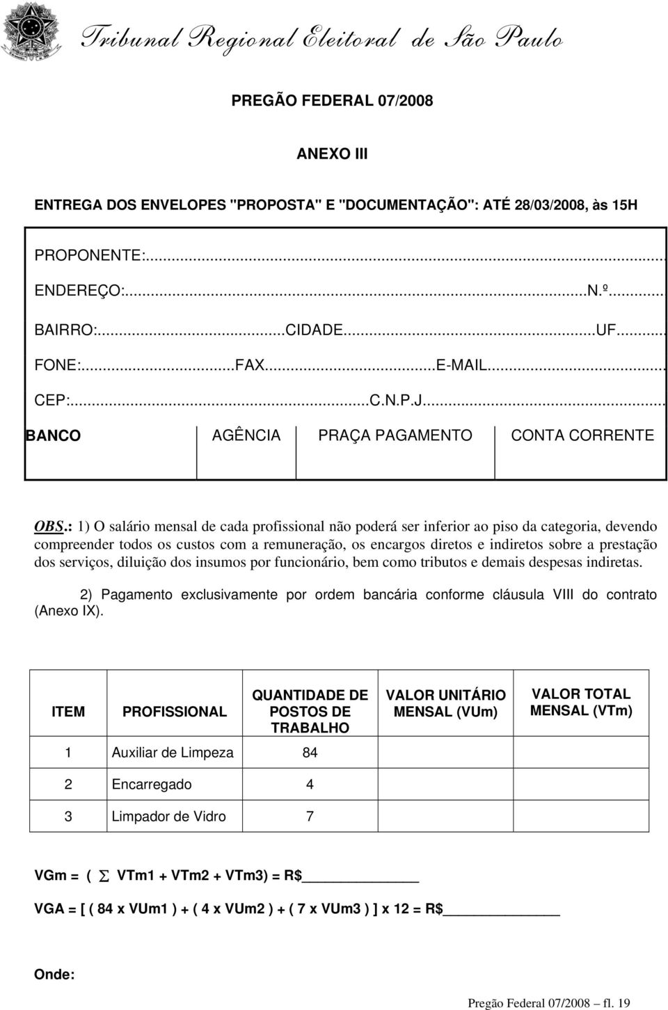 : 1) O salário mensal de cada profissional não poderá ser inferior ao piso da categoria, devendo compreender todos os custos com a remuneração, os encargos diretos e indiretos sobre a prestação dos