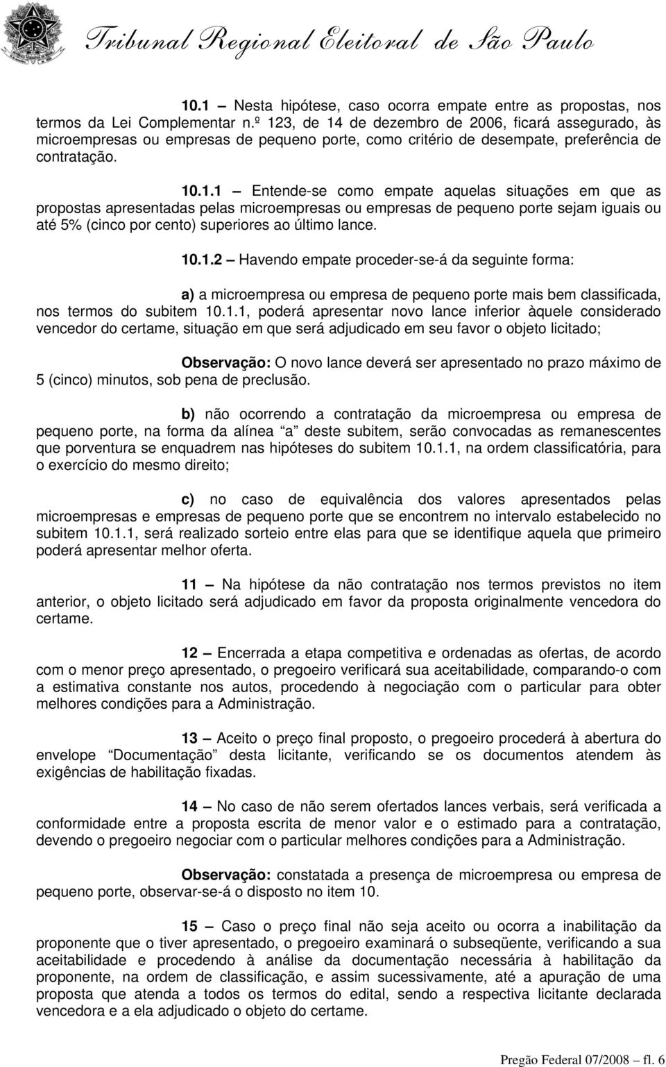 10.1.2 Havendo empate proceder-se-á da seguinte forma: a) a microempresa ou empresa de pequeno porte mais bem classificada, nos termos do subitem 10.1.1, poderá apresentar novo lance inferior àquele