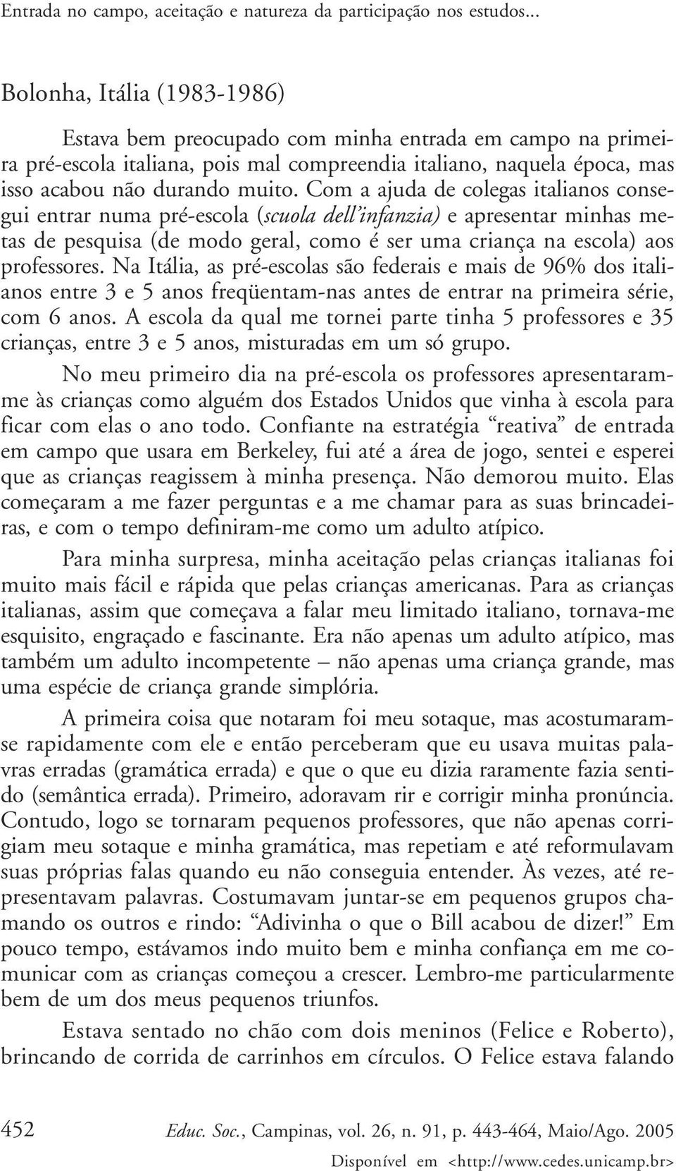 Com a ajuda de colegas italianos consegui entrar numa pré-escola (scuola dell infanzia) e apresentar minhas metas de pesquisa (de modo geral, como é ser uma criança na escola) aos professores.