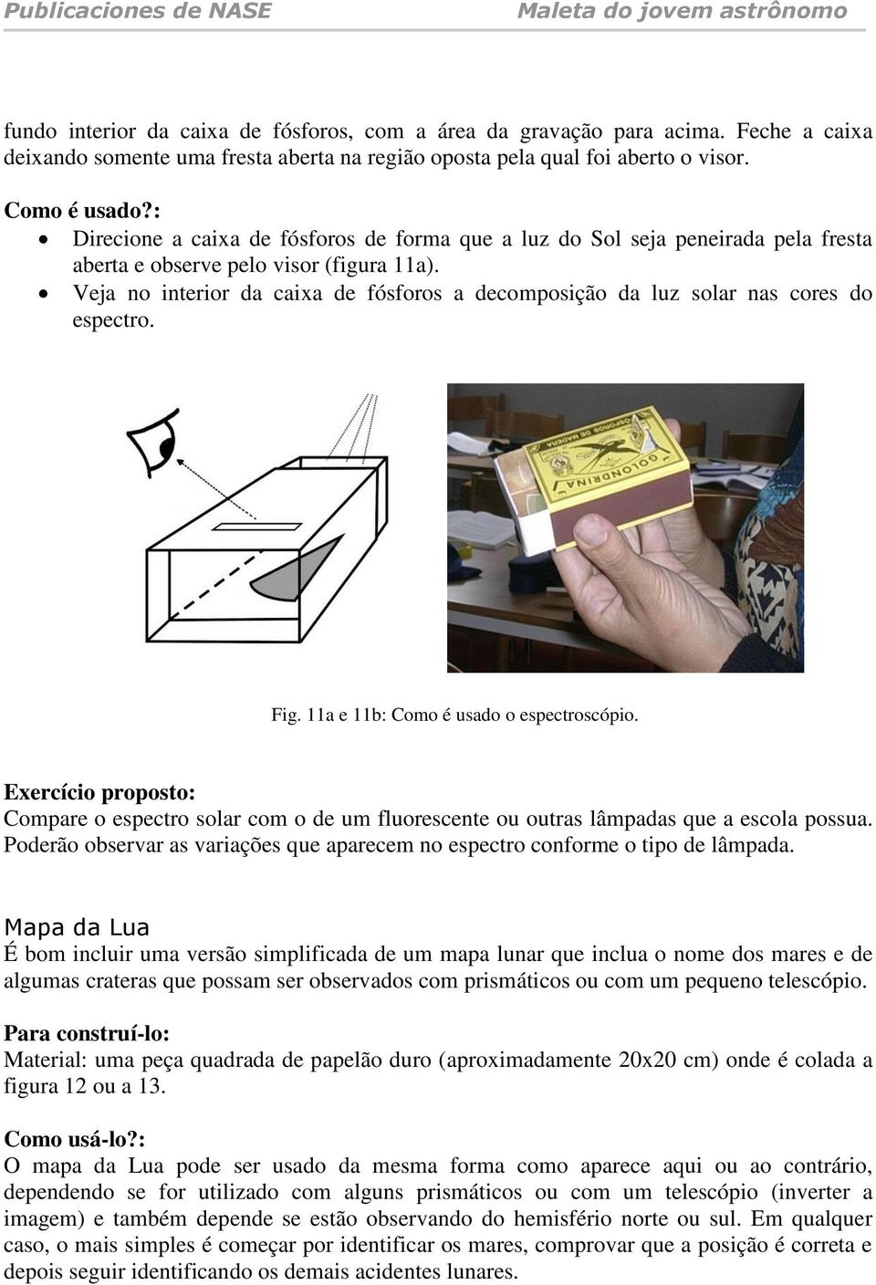 Veja no interior da caixa de fósforos a decomposição da luz solar nas cores do espectro. Fig. 11a e 11b: Como é usado o espectroscópio.