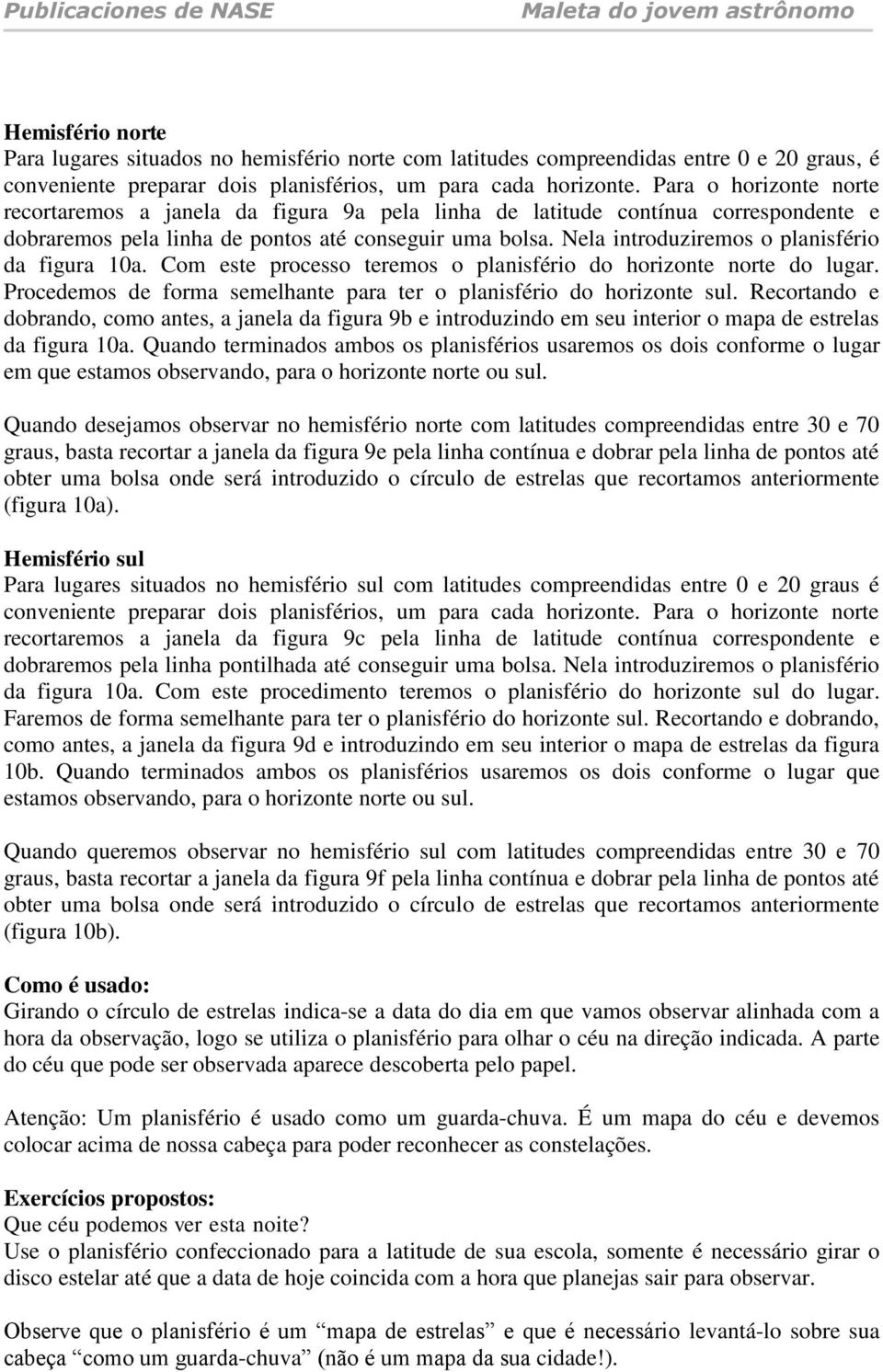 Nela introduziremos o planisfério da figura 10a. Com este processo teremos o planisfério do horizonte norte do lugar. Procedemos de forma semelhante para ter o planisfério do horizonte sul.