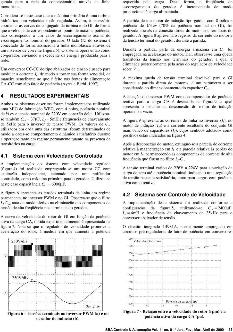 escorregamento nominal do gerador. O lado CC do sistema é conectado de forma assíncrona à linha monofásica através de um inversor de corrente (figura 5).