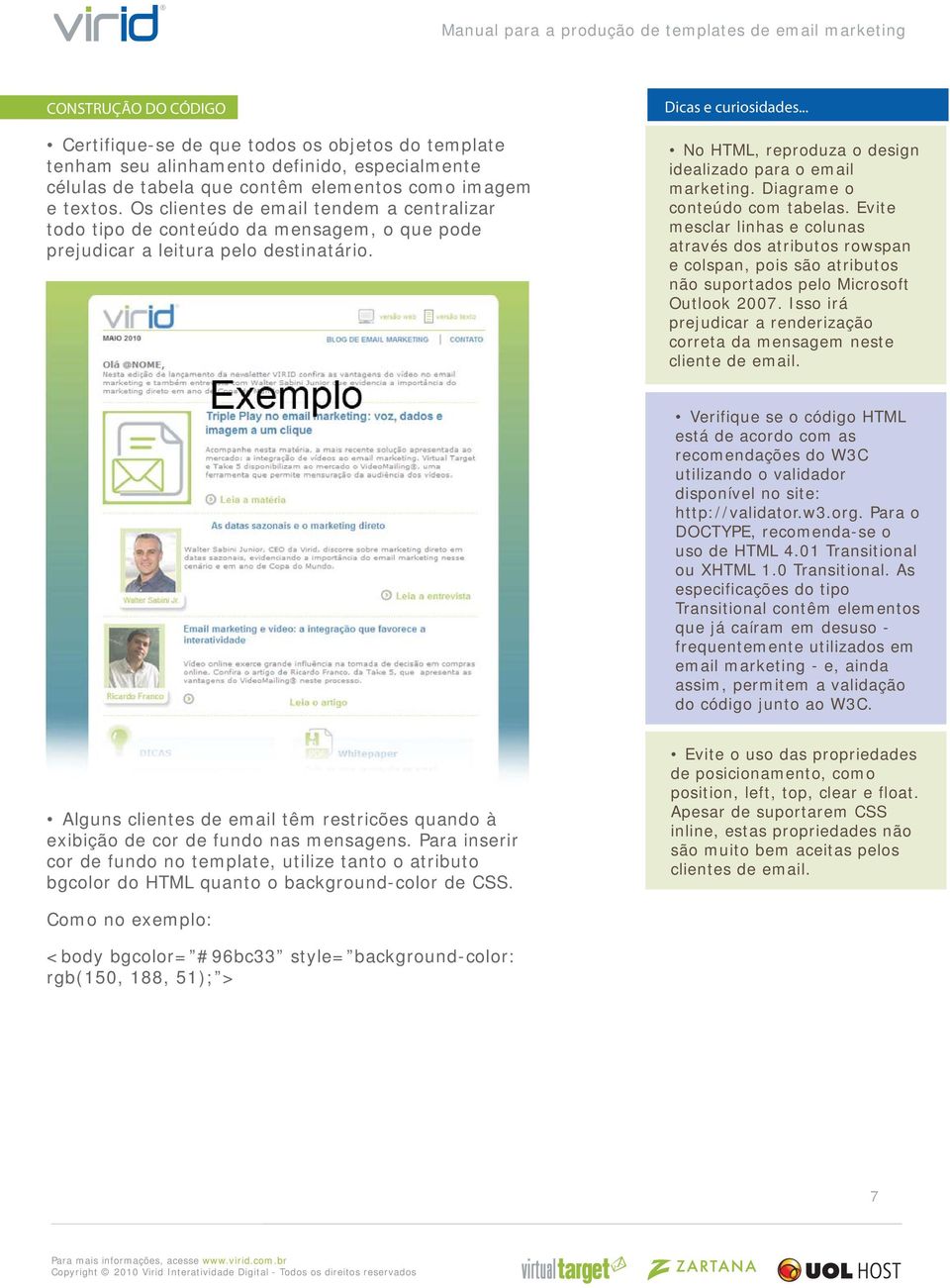 Diagrame o conteúdo com tabelas. Evite mesclar linhas e colunas através dos atributos rowspan e colspan, pois são atributos não suportados pelo Microsoft Outlook 2007.