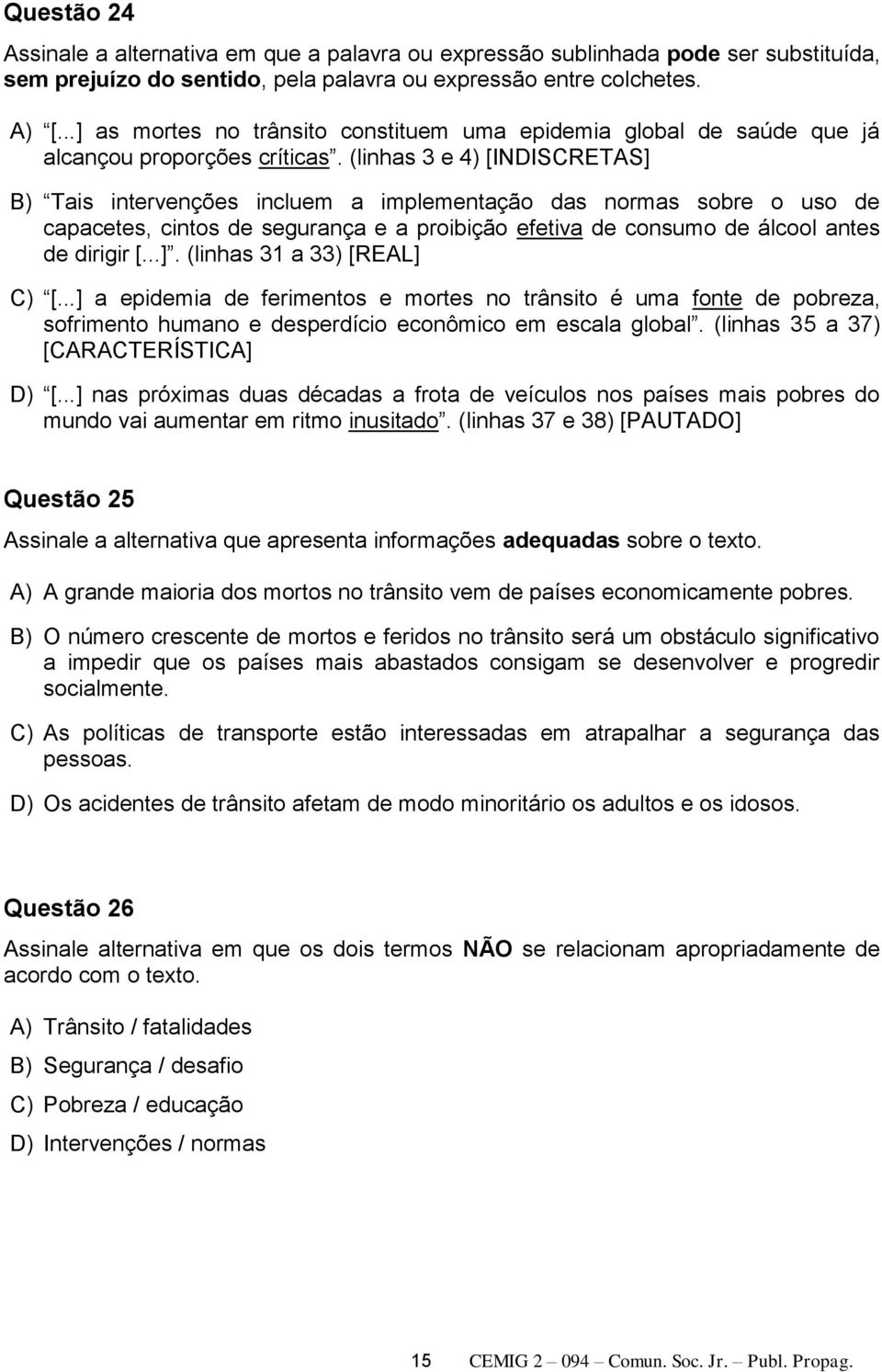 (linhas 3 e 4) [INDISCRETAS] B) Tais intervenções incluem a implementação das normas sobre o uso de capacetes, cintos de segurança e a proibição efetiva de consumo de álcool antes de dirigir [...]. (linhas 31 a 33) [REAL] C) [.