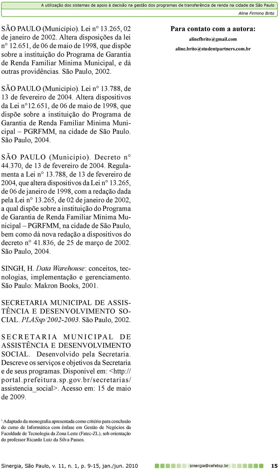 Para contato com a autora: alinefbrito@gmail.com aline.brito@studentpartners.com.br SÃO PAULO (Município). Lei n 13.788, de 13 de fevereiro de 2004. Altera dispositivos da Lei n 12.