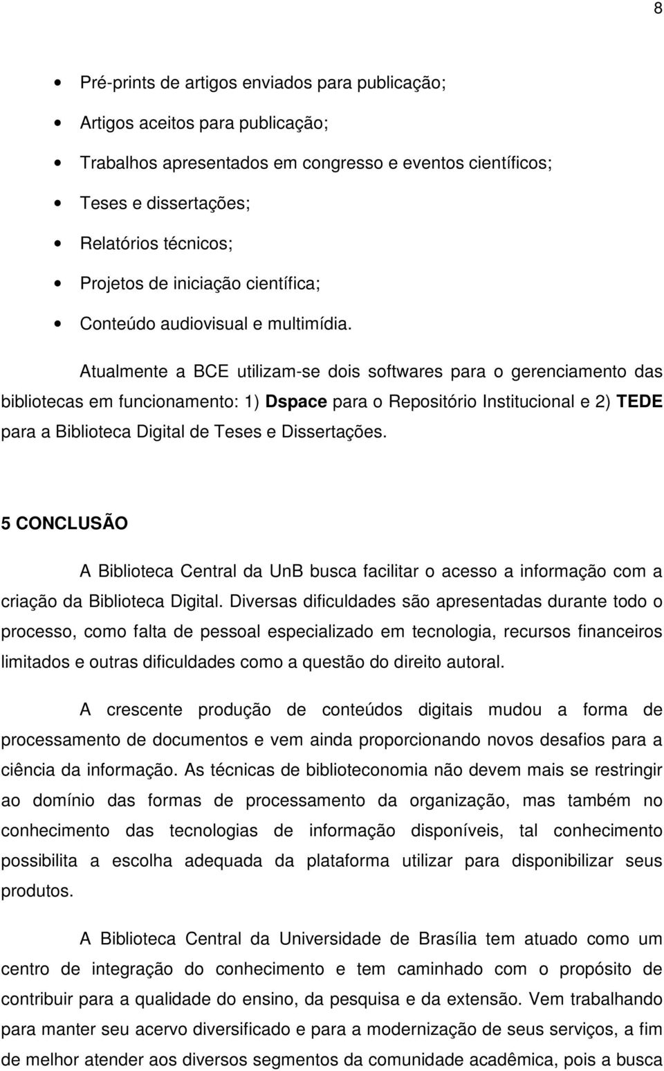 Atualmente a BCE utilizam-se dois softwares para o gerenciamento das bibliotecas em funcionamento: 1) Dspace para o Repositório Institucional e 2) TEDE para a Biblioteca Digital de Teses e