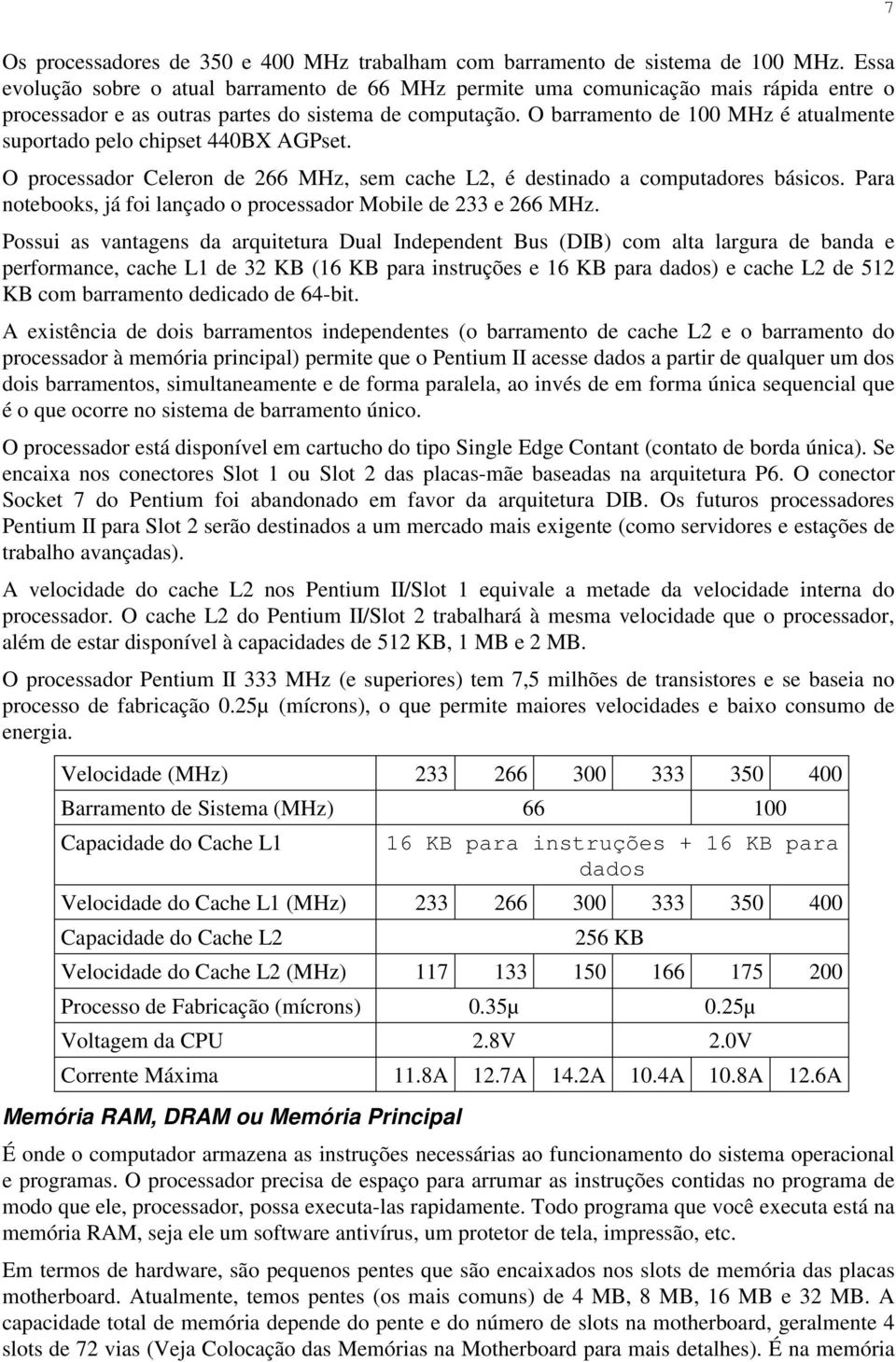 O barramento de 100 MHz é atualmente suportado pelo chipset 440BX AGPset. O processador Celeron de 266 MHz, sem cache L2, é destinado a computadores básicos.