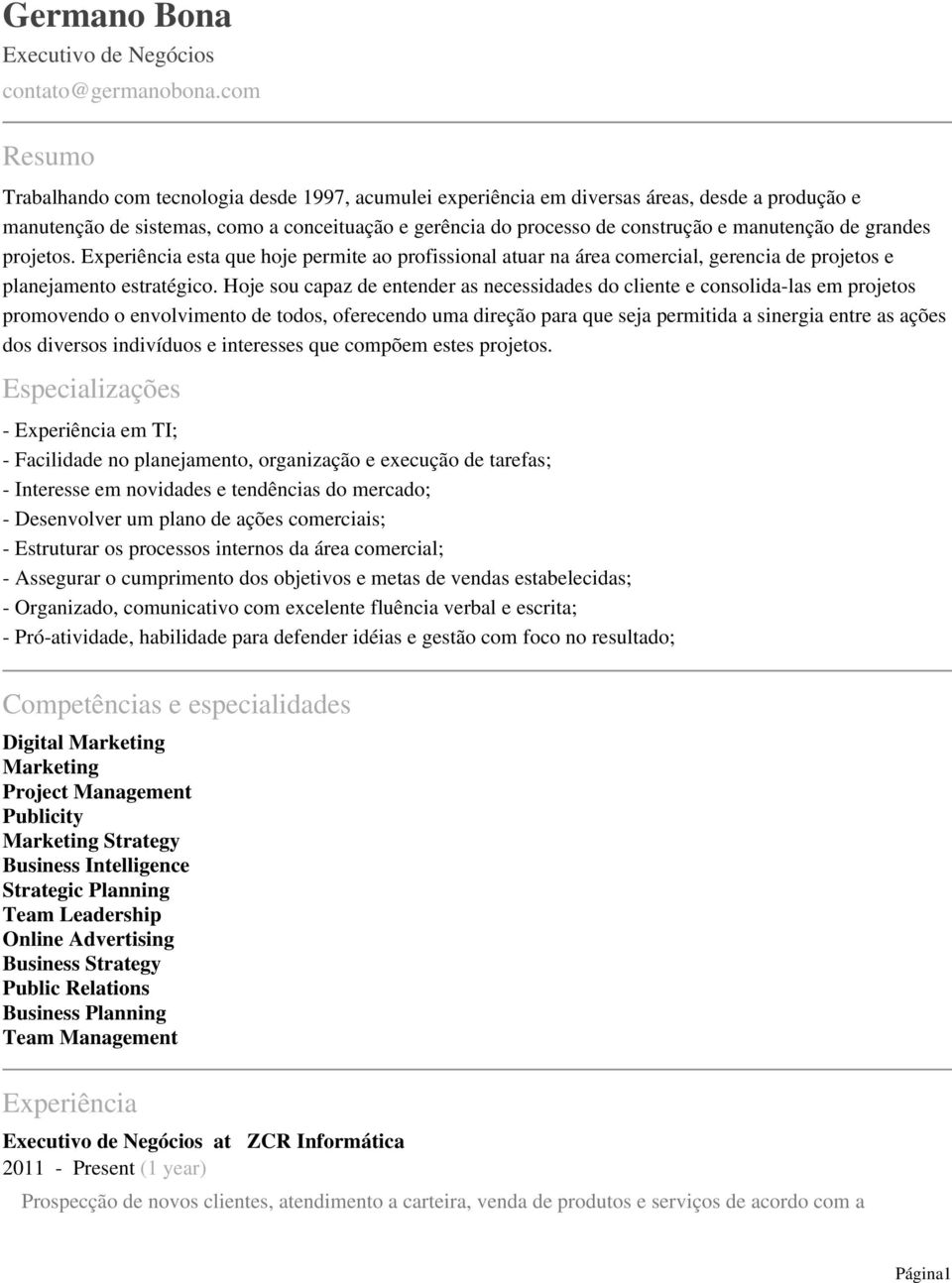 manutenção de grandes projetos. Experiência esta que hoje permite ao profissional atuar na área comercial, gerencia de projetos e planejamento estratégico.