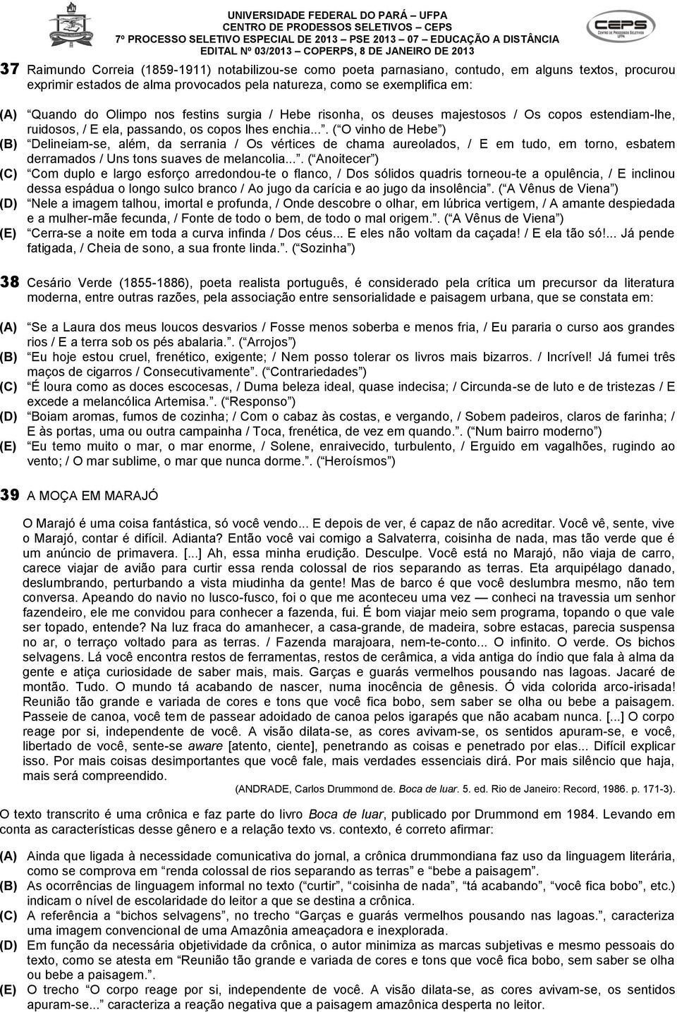 ... ( O vinho de Hebe ) (B) Delineiam-se, além, da serrania / Os vértices de chama aureolados, / E em tudo, em torno, esbatem derramados / Uns tons suaves de melancolia.