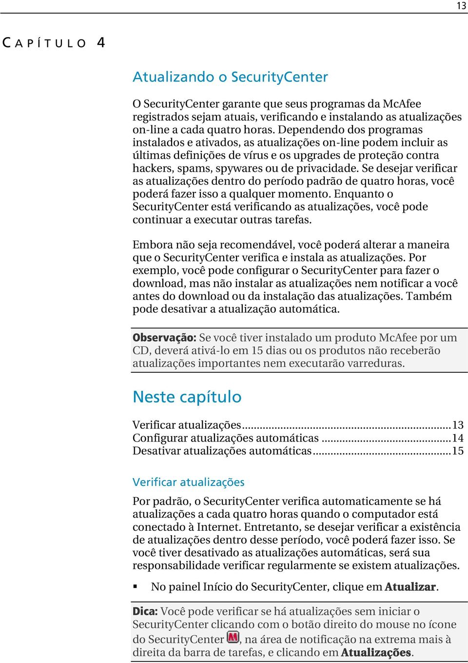 Se desejar verificar as atualizações dentro do período padrão de quatro horas, você poderá fazer isso a qualquer momento.