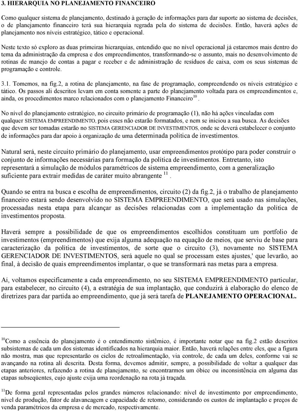 Neste texto só exploro as duas primeiras hierarquias, entendido que no nível operacional já estaremos mais dentro do tema da administração da empresa e dos empreendimentos, transformando-se o