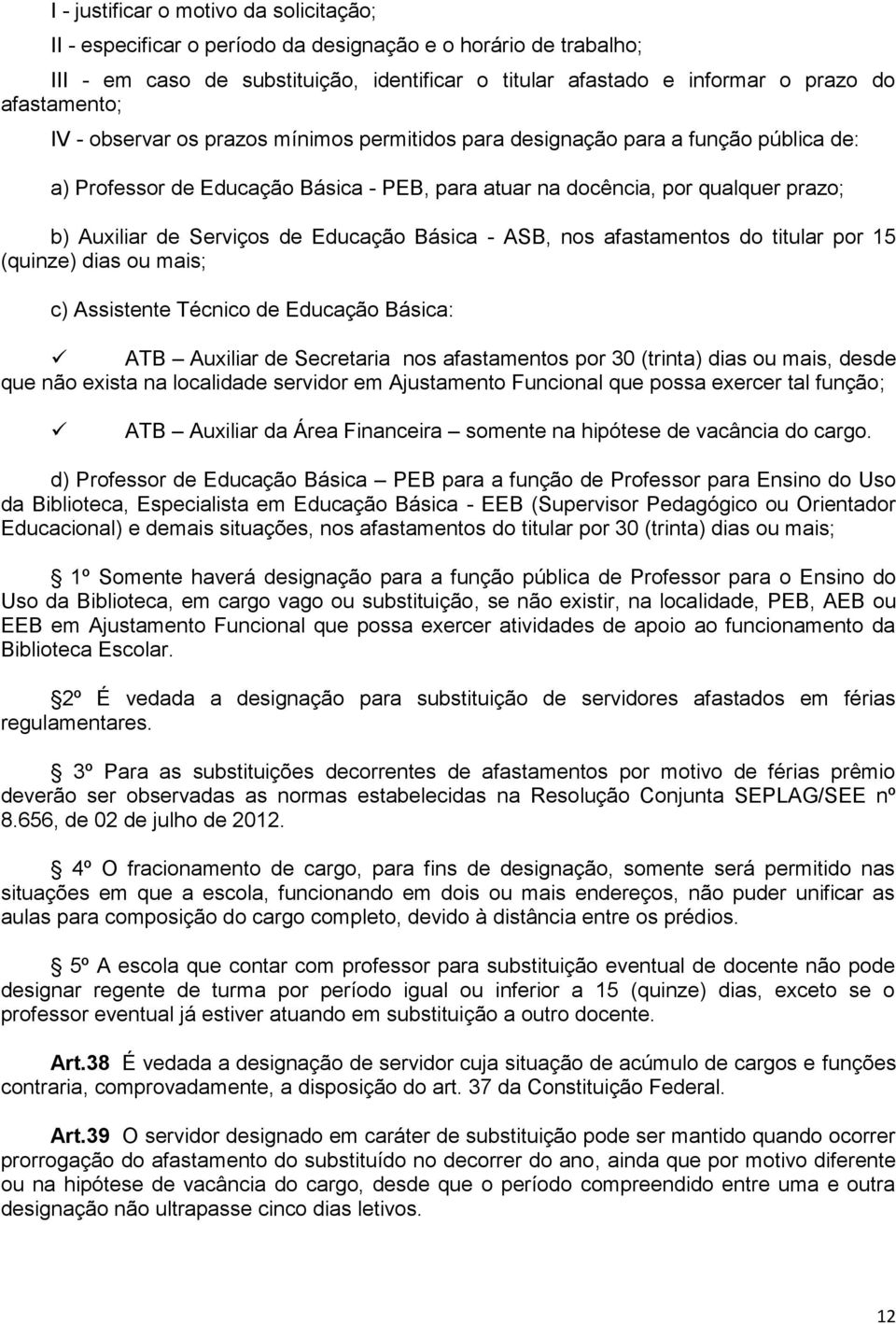 Serviços de Educação Básica - ASB, nos afastamentos do titular por 15 (quinze) dias ou mais; c) Assistente Técnico de Educação Básica: ATB Auxiliar de Secretaria nos afastamentos por 30 (trinta) dias