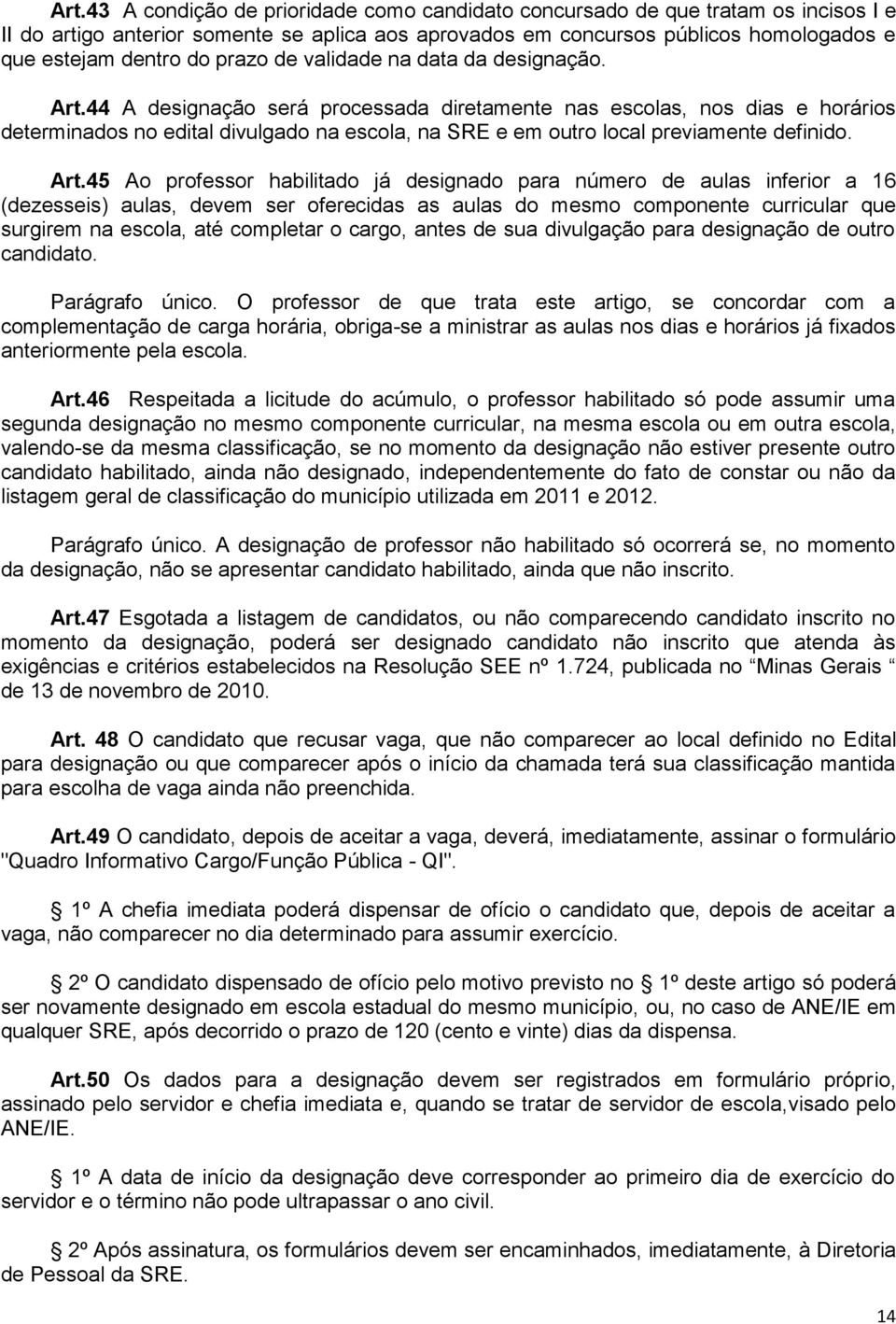 44 A designação será processada diretamente nas escolas, nos dias e horários determinados no edital divulgado na escola, na SRE e em outro local previamente definido. Art.