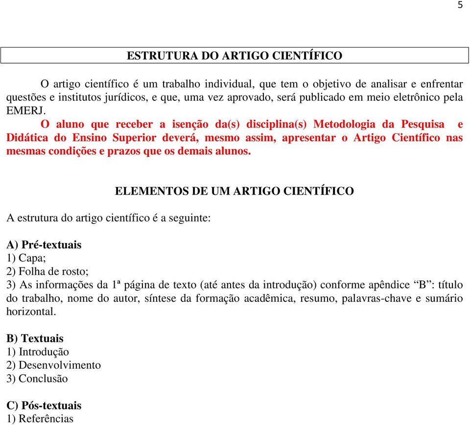 O aluno que receber a isenção da(s) disciplina(s) Metodologia da Pesquisa e Didática do Ensino Superior deverá, mesmo assim, apresentar o Artigo Científico nas mesmas condições e prazos que os demais