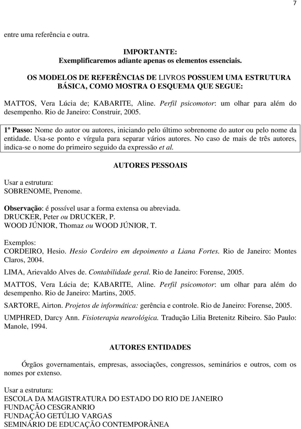 Rio de Janeiro: Construir, 2005. 1º Passo: Nome do autor ou autores, iniciando pelo último sobrenome do autor ou pelo nome da entidade. Usa-se ponto e vírgula para separar vários autores.