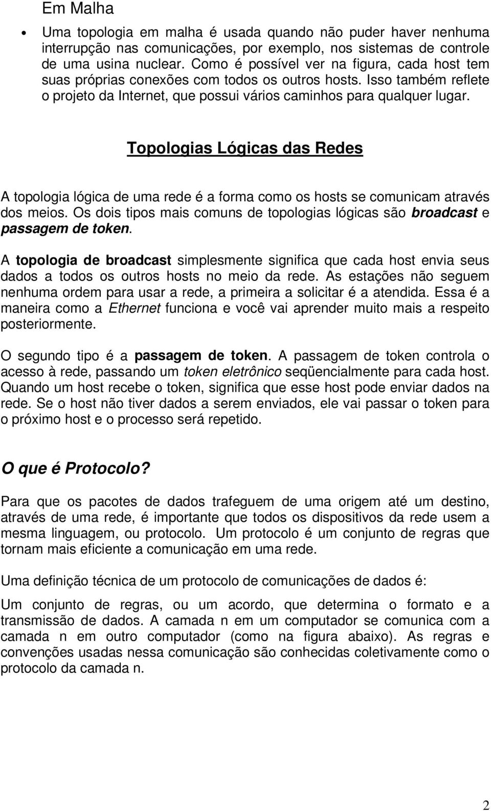 Topologias Lógicas das Redes A topologia lógica de uma rede é a forma como os hosts se comunicam através dos meios. Os dois tipos mais comuns de topologias lógicas são broadcast e passagem de token.