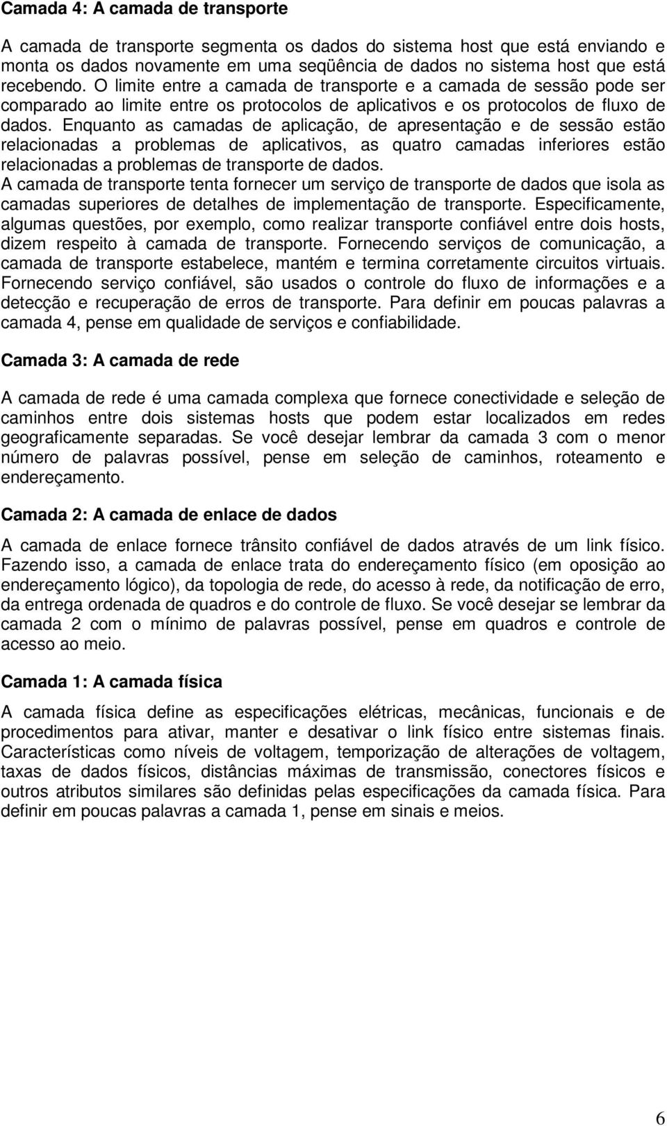 Enquanto as camadas de aplicação, de apresentação e de sessão estão relacionadas a problemas de aplicativos, as quatro camadas inferiores estão relacionadas a problemas de transporte de dados.