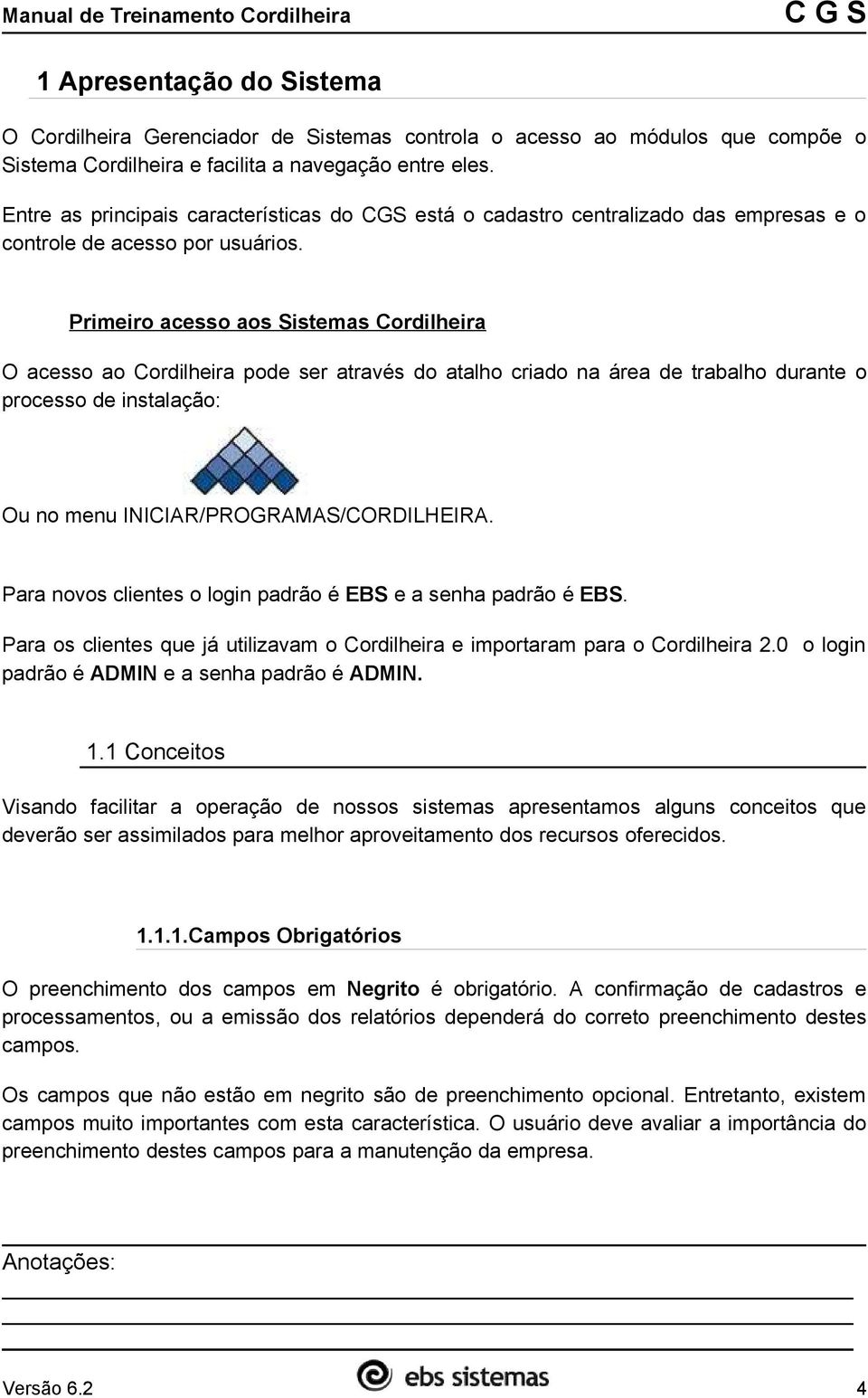 Primeiro acesso aos Sistemas Cordilheira O acesso ao Cordilheira pode ser através do atalho criado na área de trabalho durante o processo de instalação: Ou no menu INICIAR/PROGRAMAS/CORDILHEIRA.