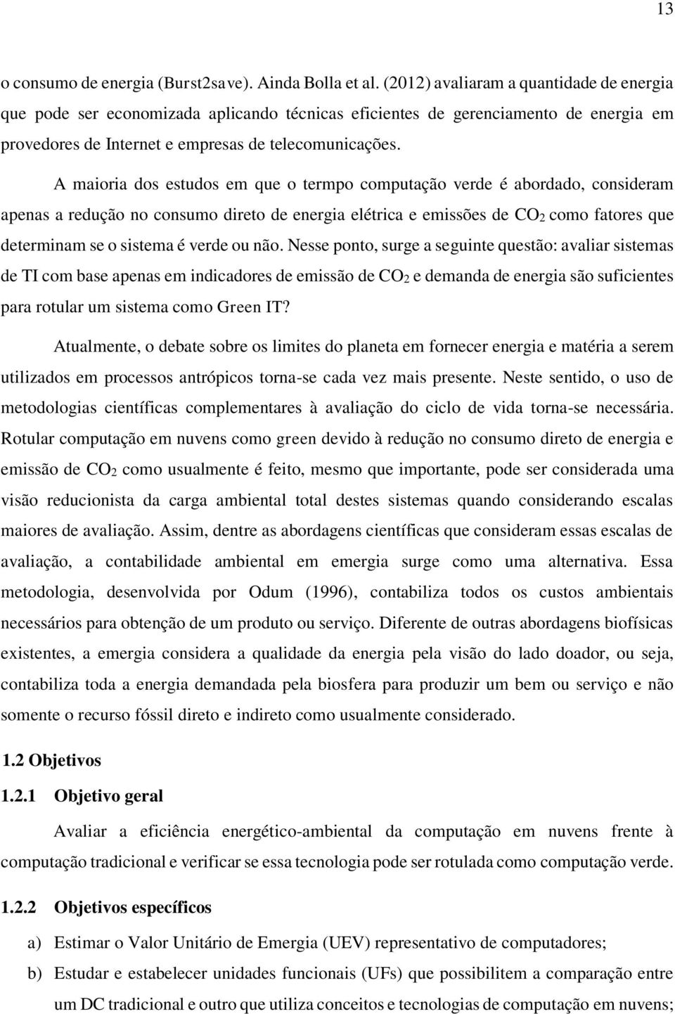 A maioria dos estudos em que o termpo computação verde é abordado, consideram apenas a redução no consumo direto de energia elétrica e emissões de CO2 como fatores que determinam se o sistema é verde