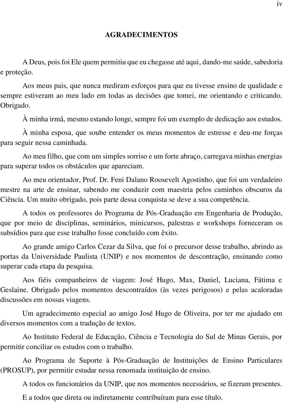 À minha irmã, mesmo estando longe, sempre foi um exemplo de dedicação aos estudos. À minha esposa, que soube entender os meus momentos de estresse e deu-me forças para seguir nessa caminhada.