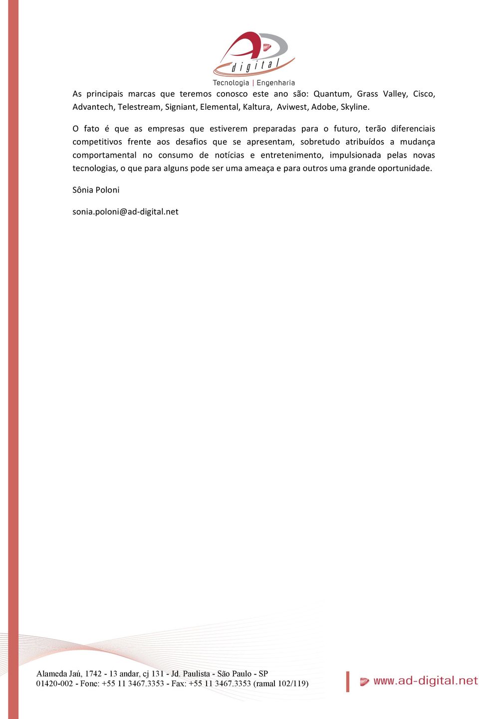 O fato é que as empresas que estiverem preparadas para o futuro, terão diferenciais competitivos frente aos desafios que se apresentam,