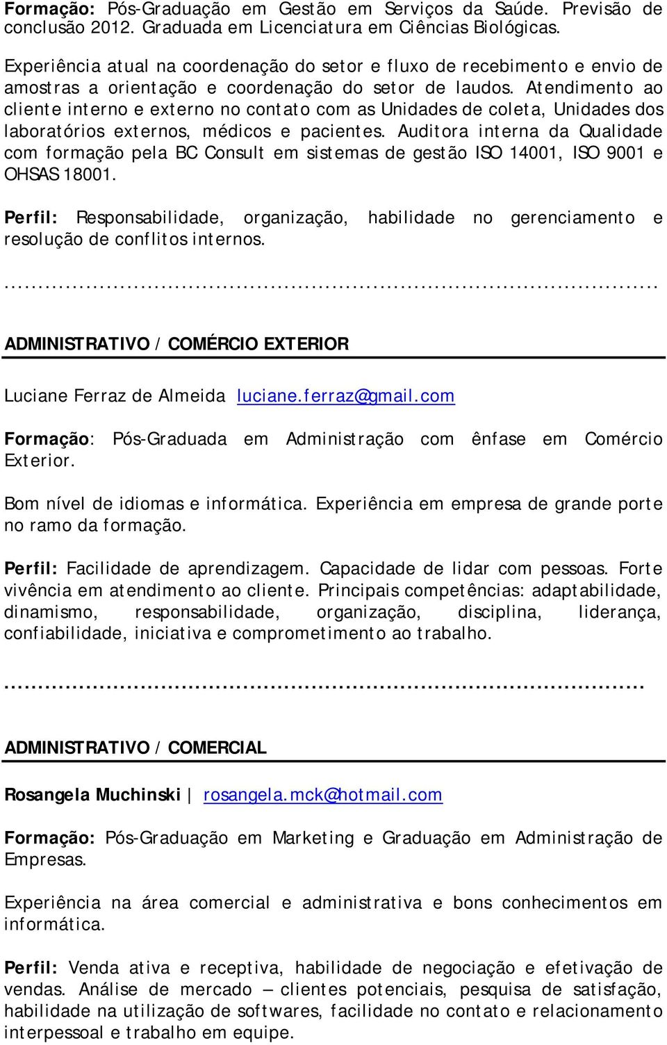 Atendimento ao cliente interno e externo no contato com as Unidades de coleta, Unidades dos laboratórios externos, médicos e pacientes.