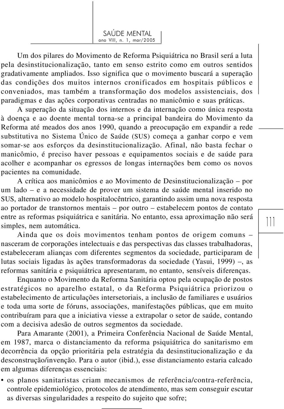 Isso significa que o movimento buscará a superação das condições dos muitos internos cronificados em hospitais públicos e conveniados, mas também a transformação dos modelos assistenciais, dos