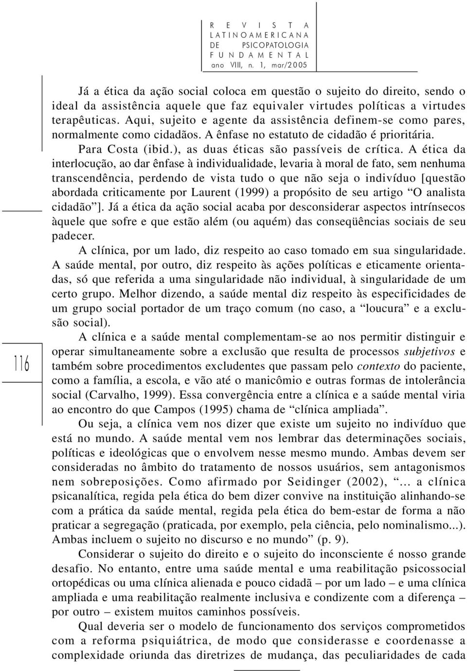 Aqui, sujeito e agente da assistência definem-se como pares, normalmente como cidadãos. A ênfase no estatuto de cidadão é prioritária. Para Costa (ibid.), as duas éticas são passíveis de crítica.