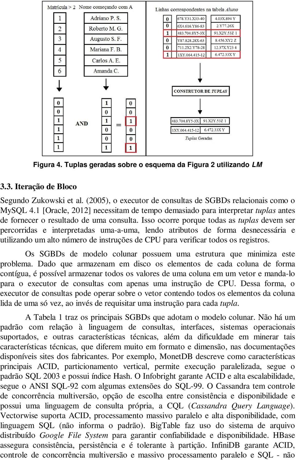 Isso ocorre porque todas as tuplas devem ser percorridas e interpretadas uma-a-uma, lendo atributos de forma desnecessária e utilizando um alto número de instruções de CPU para verificar todos os