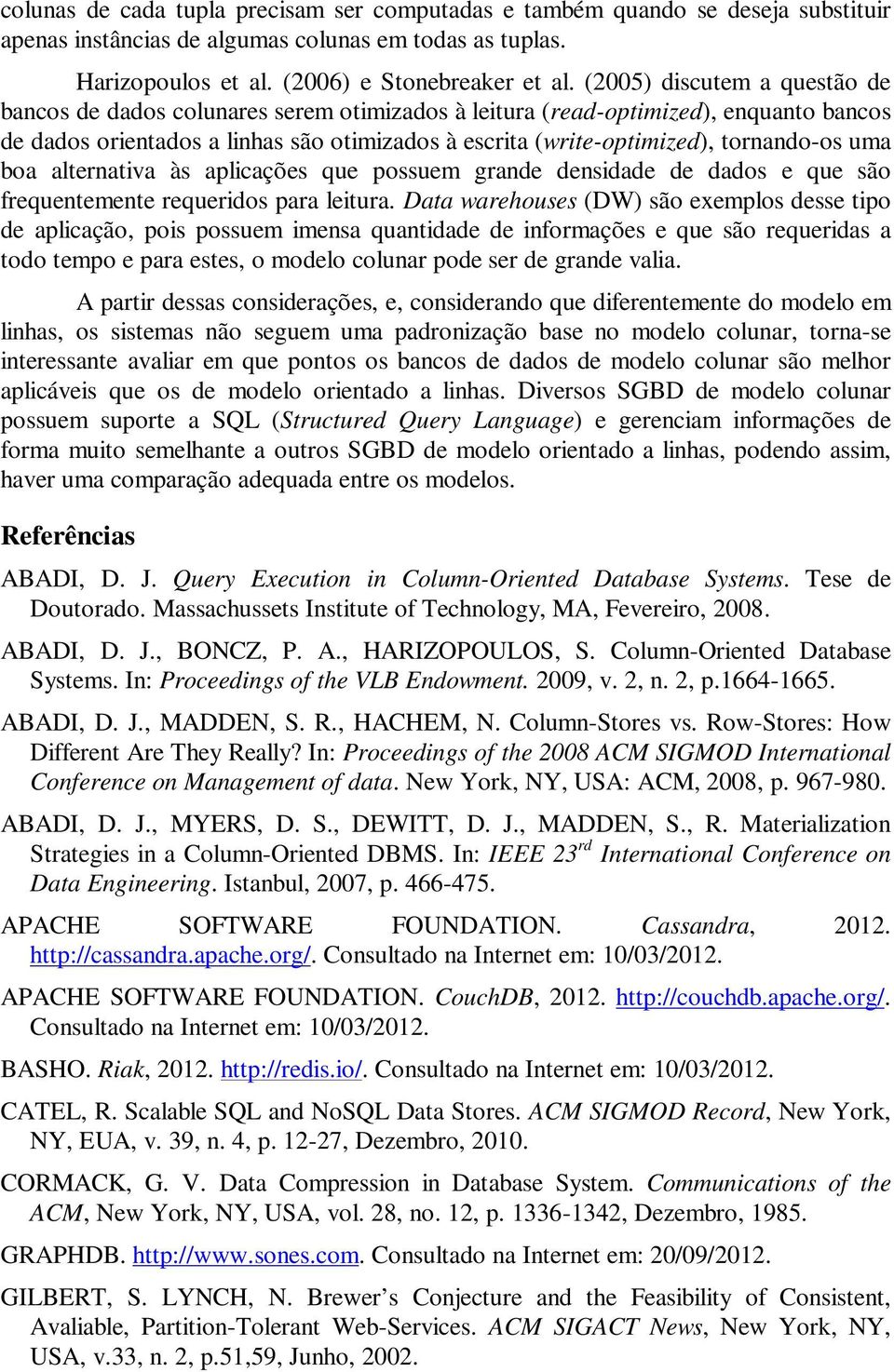 tornando-os uma boa alternativa às aplicações que possuem grande densidade de dados e que são frequentemente requeridos para leitura.