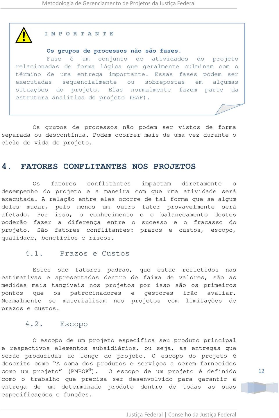 Os grupos de processos não podem ser vistos de forma separada ou descontínua. Podem ocorrer mais de uma vez durante o ciclo de vida do projeto. 4.