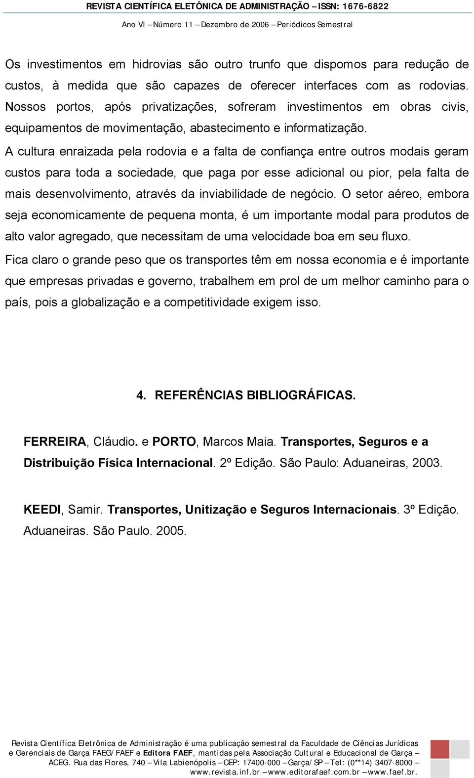 A cultura enraizada pela rodovia e a falta de confiança entre outros modais geram custos para toda a sociedade, que paga por esse adicional ou pior, pela falta de mais desenvolvimento, através da