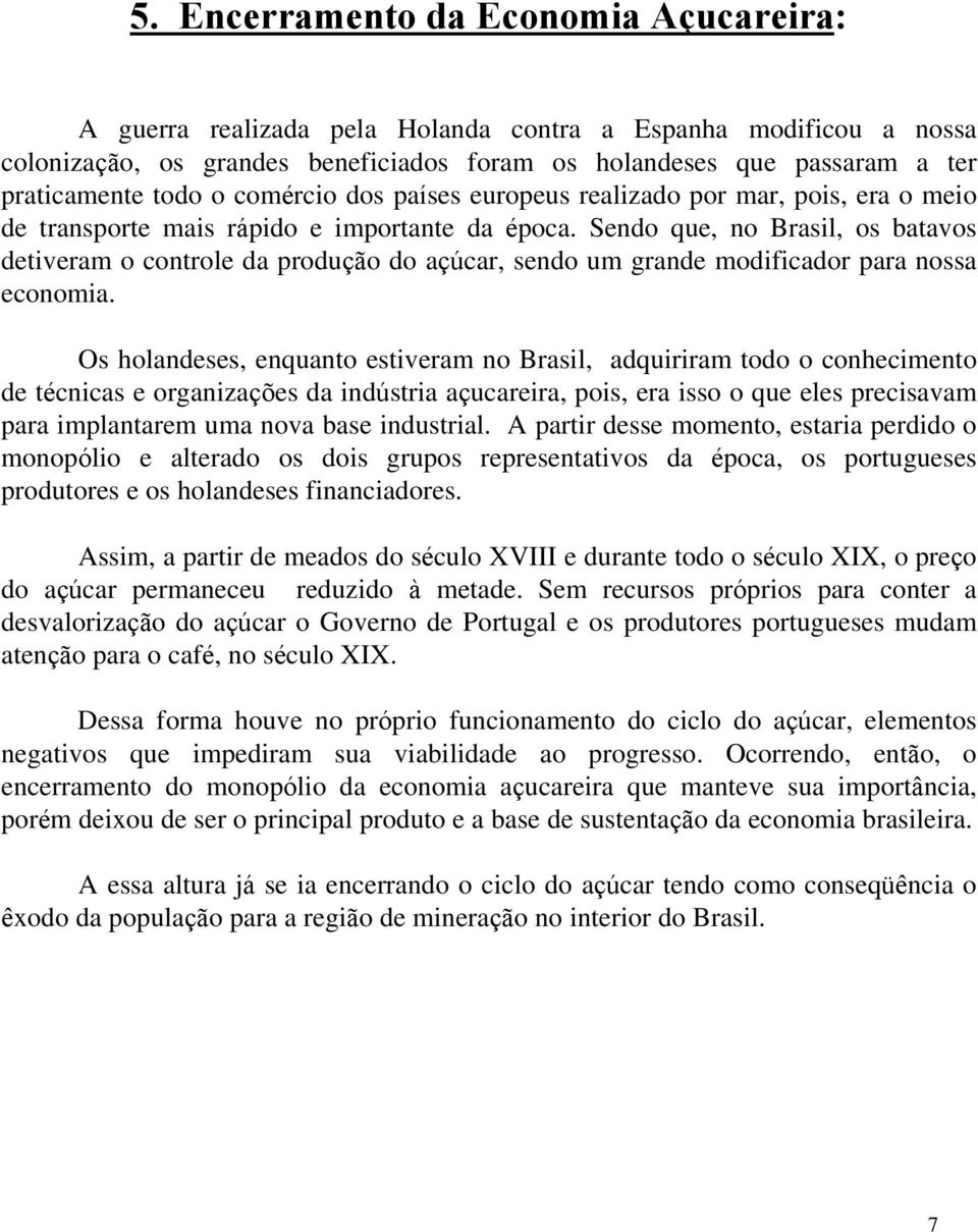 Sendo que, no Brasil, os batavos detiveram o controle da produção do açúcar, sendo um grande modificador para nossa economia.