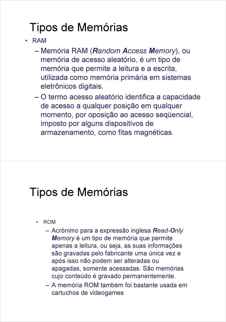 O termo acesso aleatório identifica a capacidade de acesso a qualquer posição em qualquer momento, por oposição ao acesso seqüencial, imposto por alguns dispositivos de armazenamento, como fitas