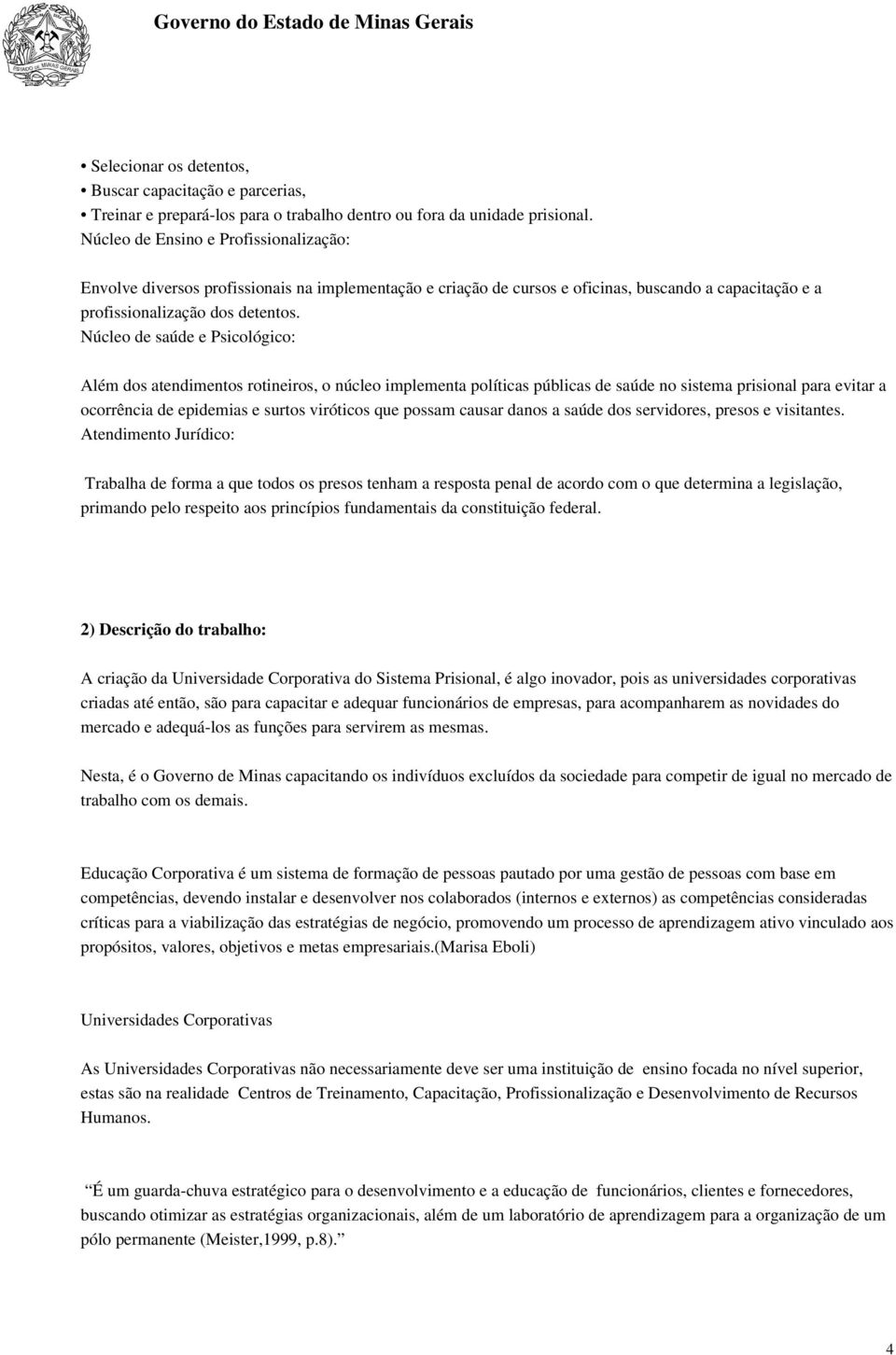 Núcleo de saúde e Psicológico: Além dos atendimentos rotineiros, o núcleo implementa políticas públicas de saúde no sistema prisional para evitar a ocorrência de epidemias e surtos viróticos que