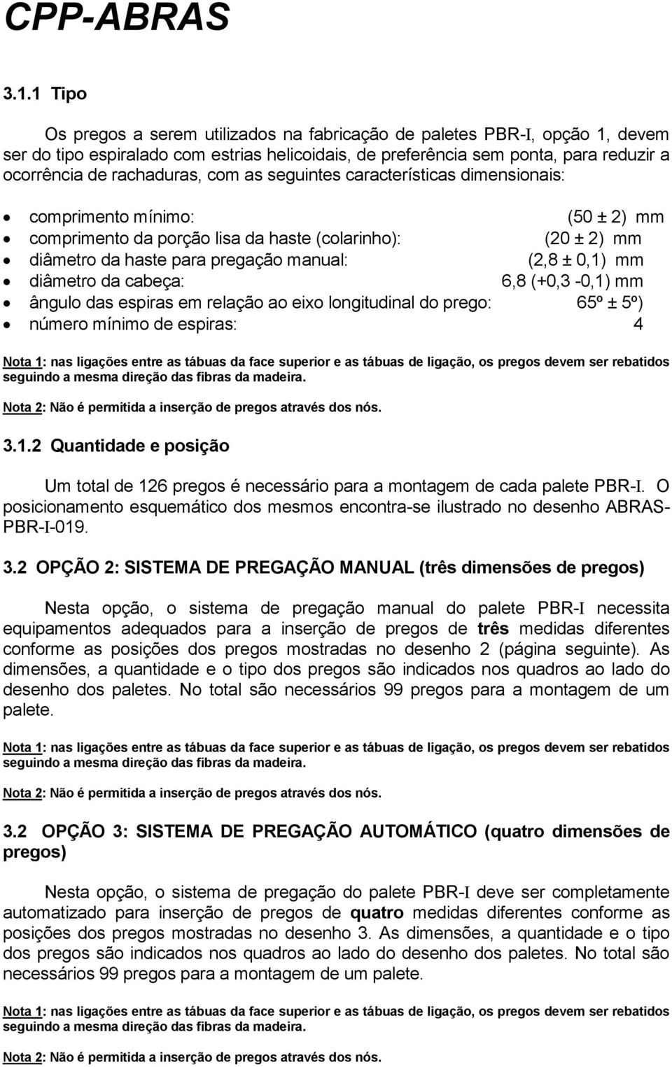 0,1) mm diâmetro da cabeça: 6,8 (+0,3-0,1) mm ângulo das espiras em relação ao eixo longitudinal do prego: 65º ± 5º) número mínimo de espiras: 4 Nota 1: nas ligações entre as tábuas da face superior