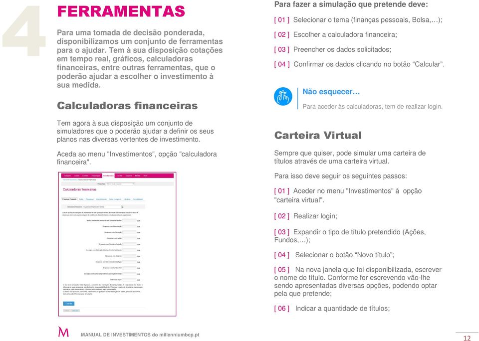 Calculadoras financeiras Tem agora à sua disposição um conjunto de simuladores que o poderão ajudar a definir os seus planos nas diversas vertentes de investimento.