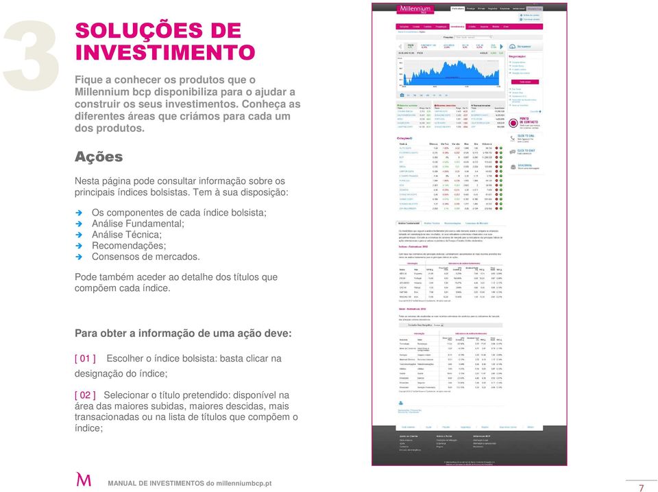 Tem à sua disposição: Os componentes de cada índice bolsista; Análise Fundamental; Análise Técnica; Recomendações; Consensos de mercados.