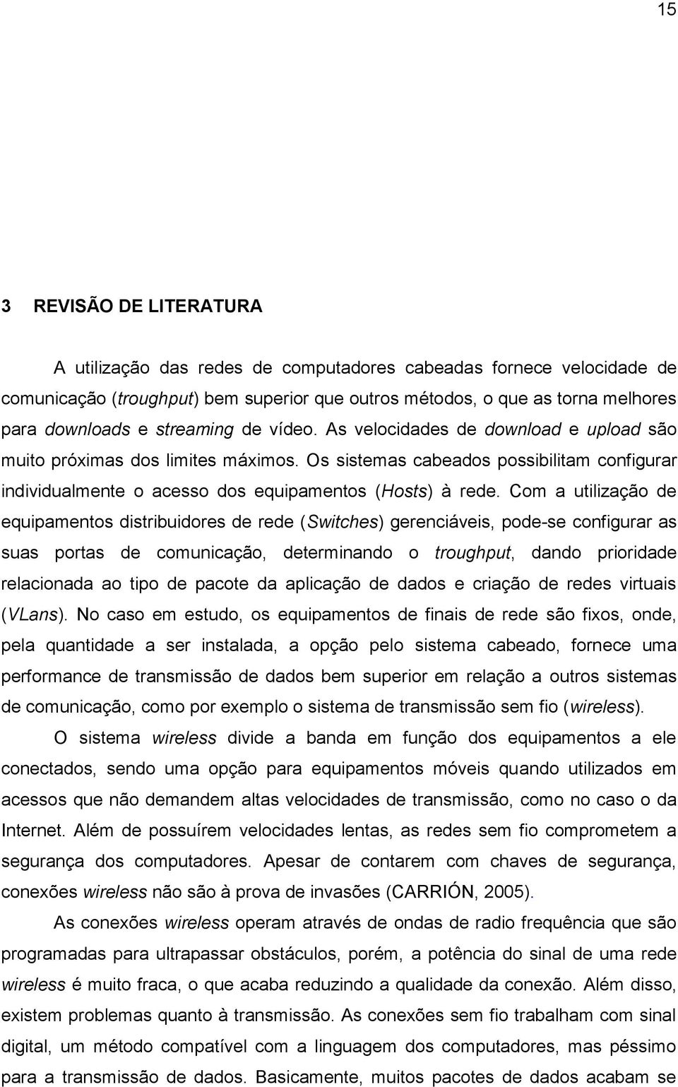 Com a utilização de equipamentos distribuidores de rede (Switches) gerenciáveis, pode-se configurar as suas portas de comunicação, determinando o troughput, dando prioridade relacionada ao tipo de